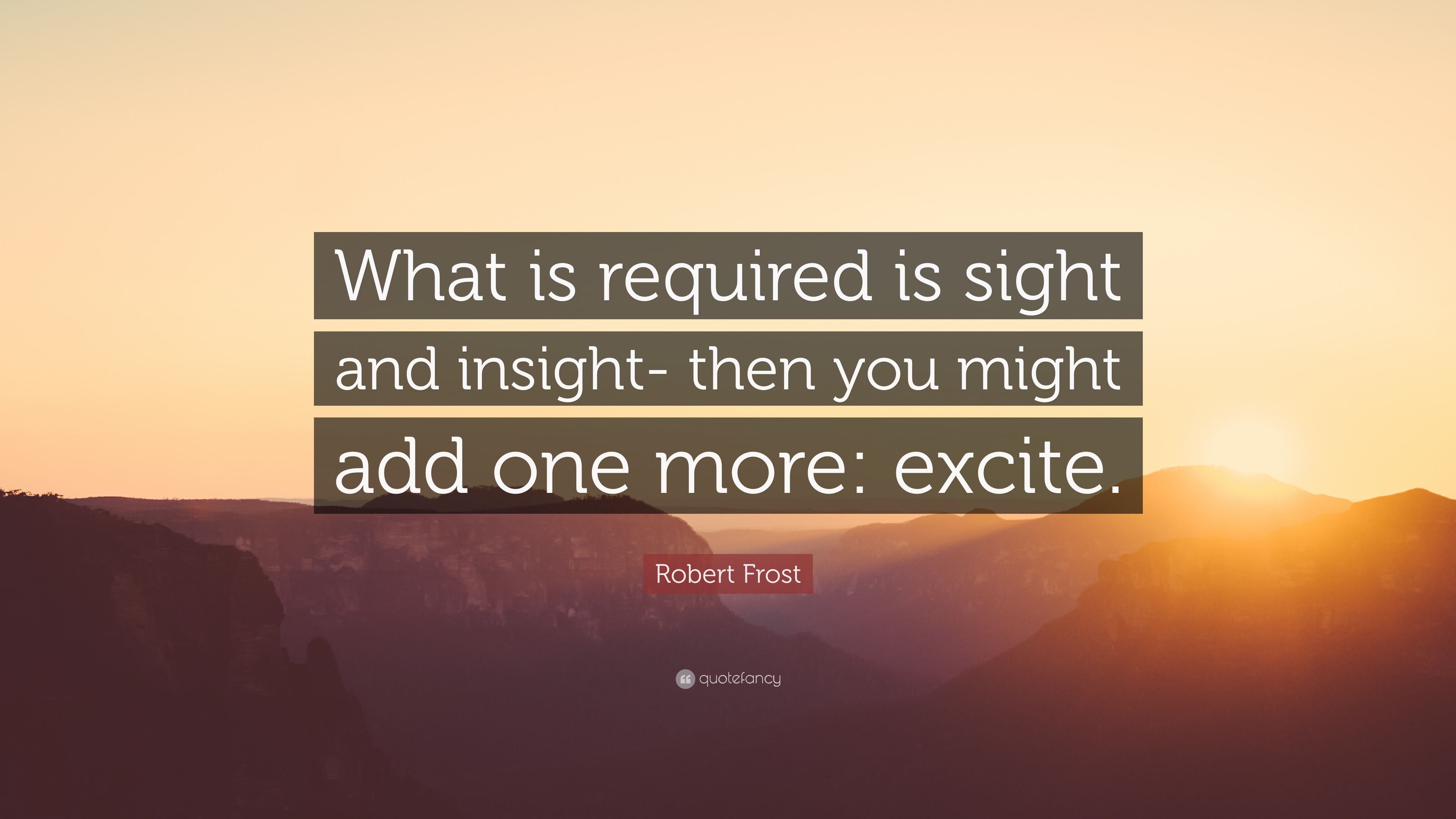 Robert Frost Quote: “What is required is sight and insight- then you ...