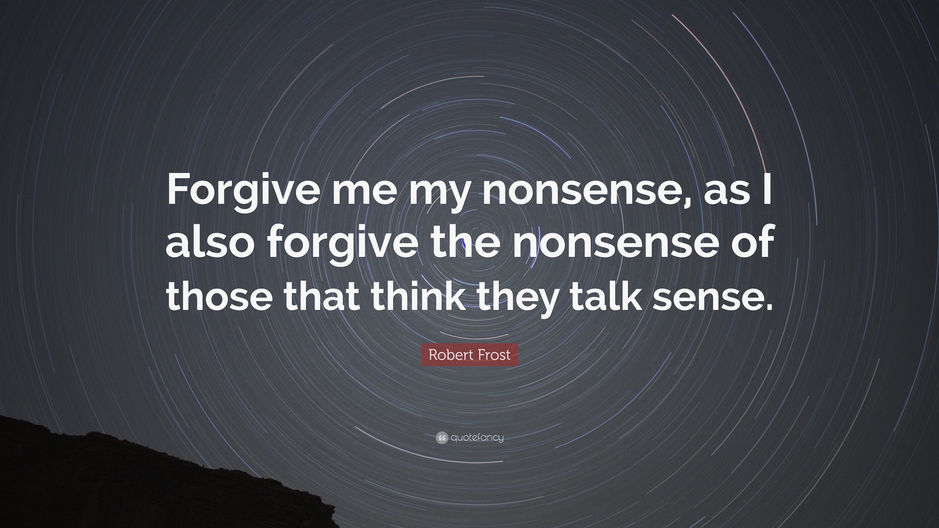 Robert Frost Quote: “Forgive Me My Nonsense, As I Also Forgive The Nonsense  Of Those That