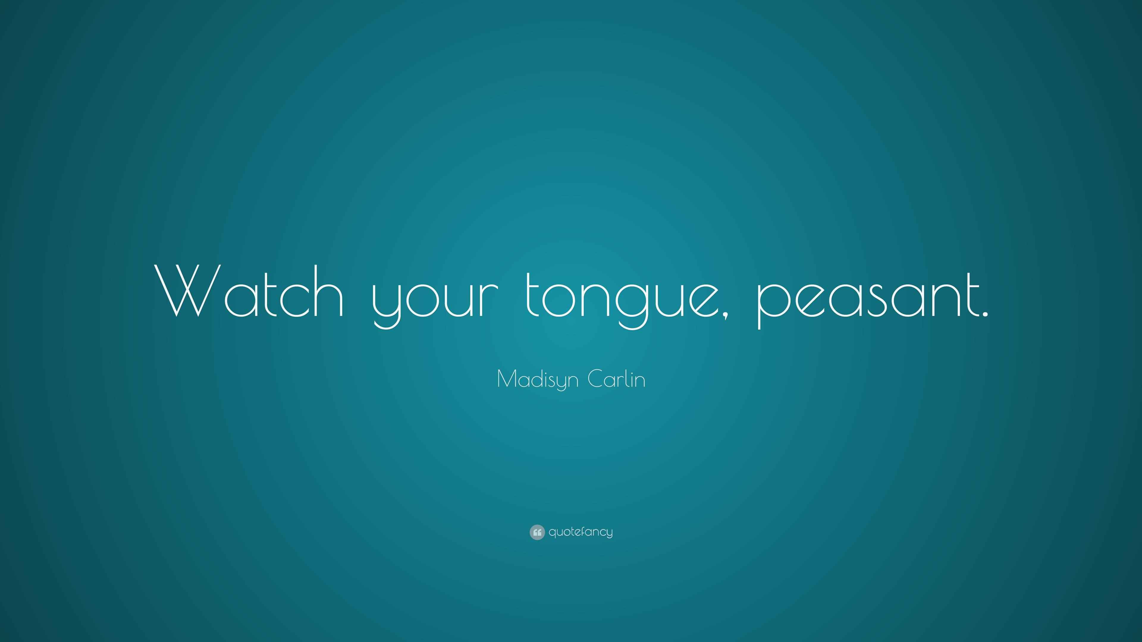 Madisyn Carlin Quote Watch Your Tongue Peasant