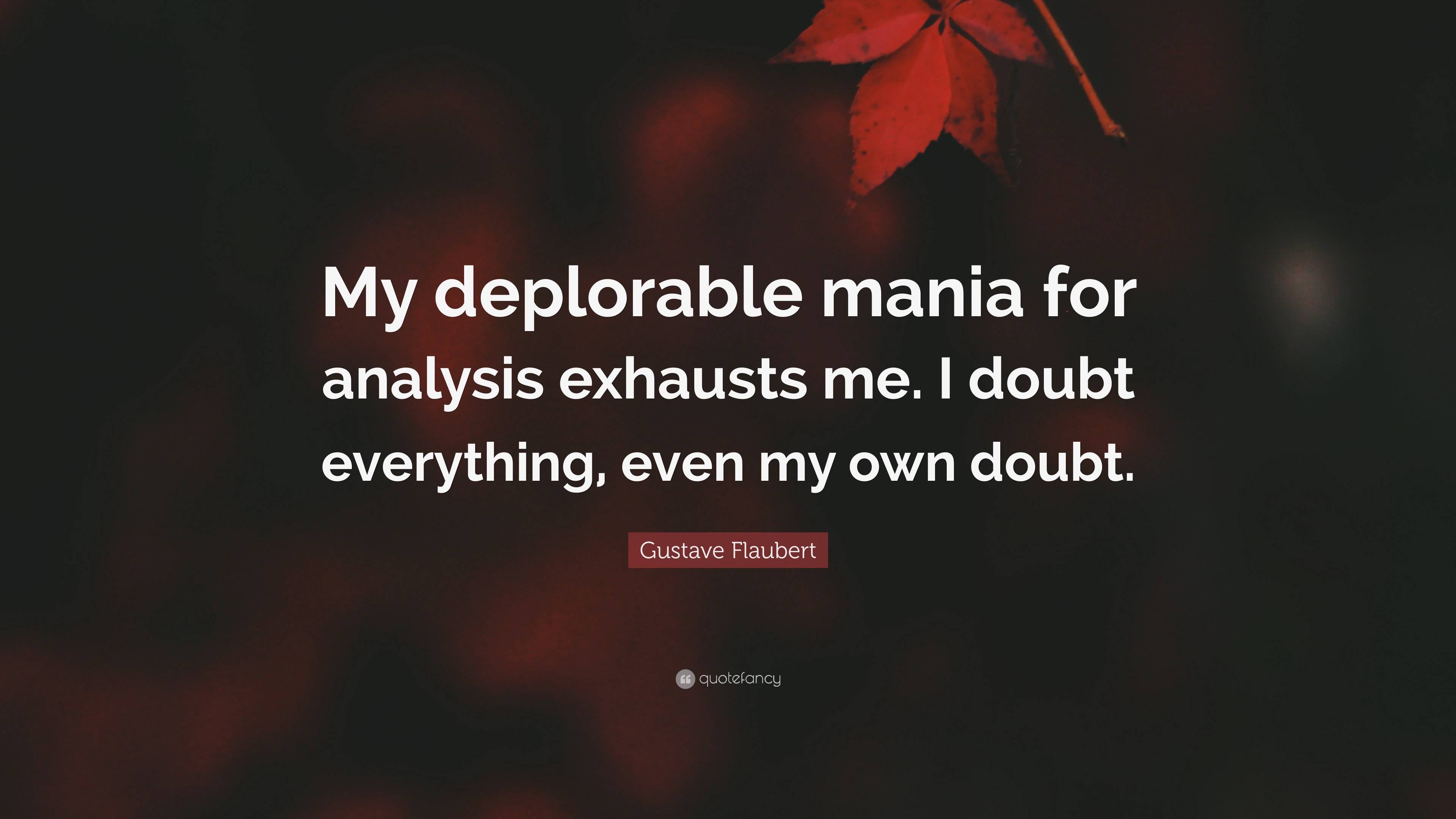 Gustave Flaubert Quote “My deplorable mania for analysis exhausts me