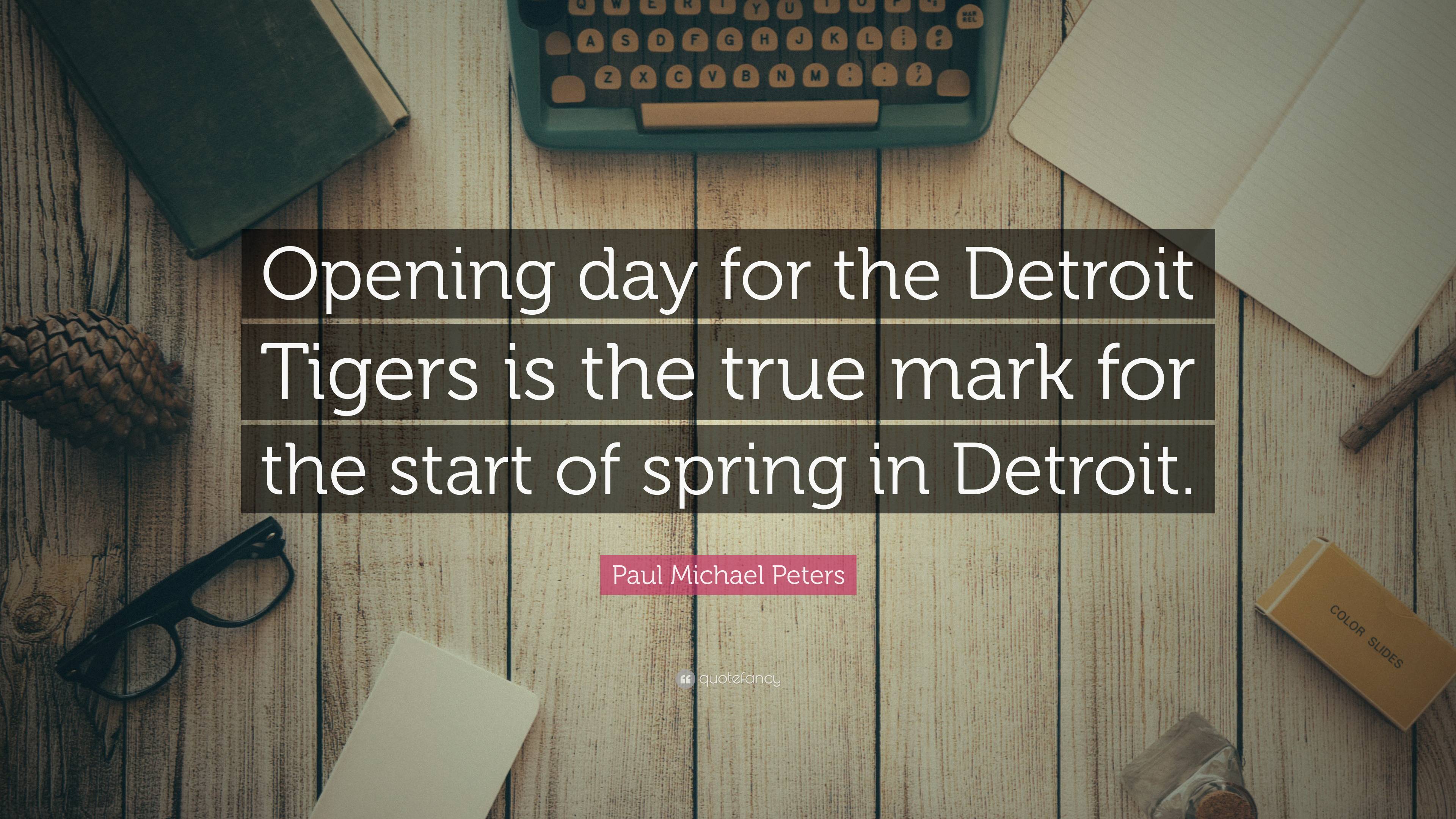 Paul Michael Peters Quote “Opening day for the Detroit Tigers is the