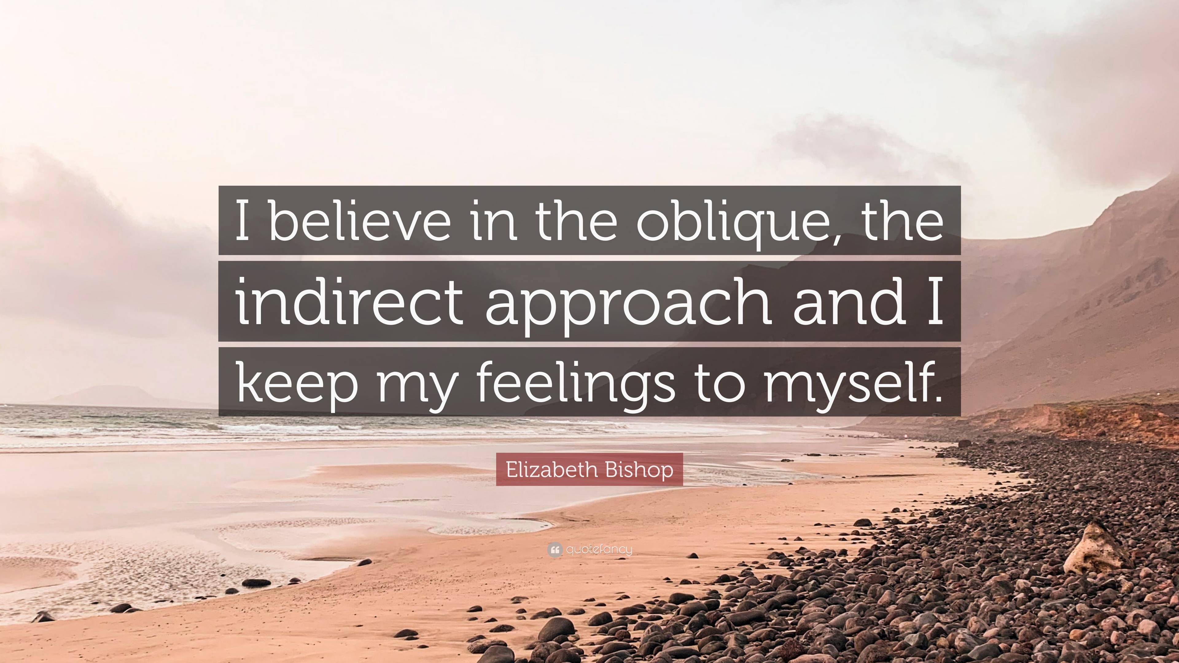 Elizabeth Bishop Quote: “I believe in the oblique, the indirect ...