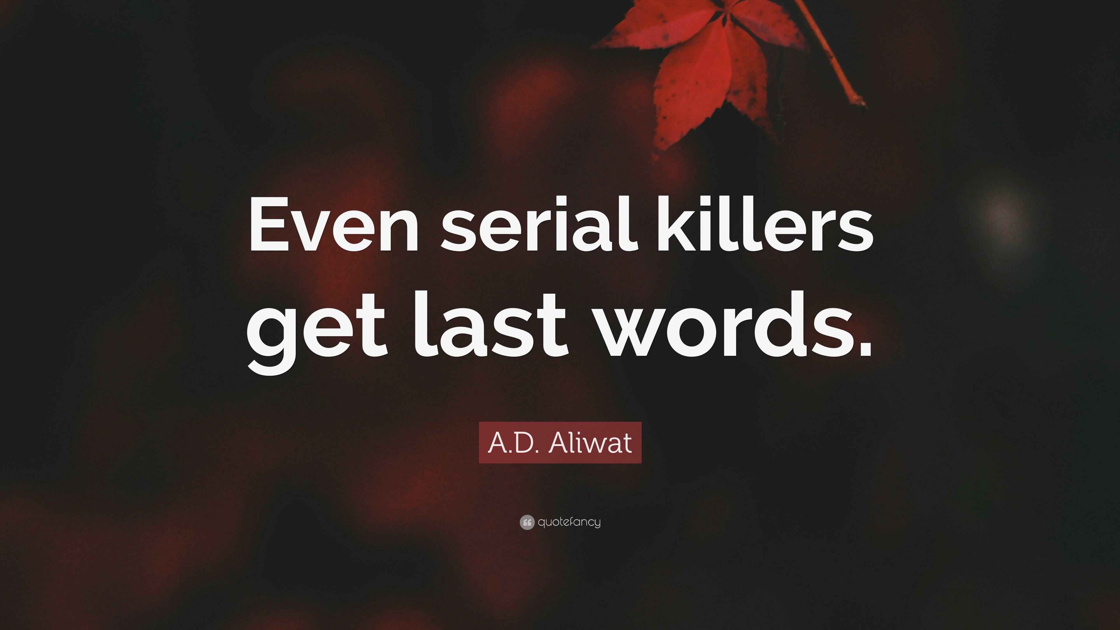 A.D. Aliwat Quote “Even serial killers get last words.”