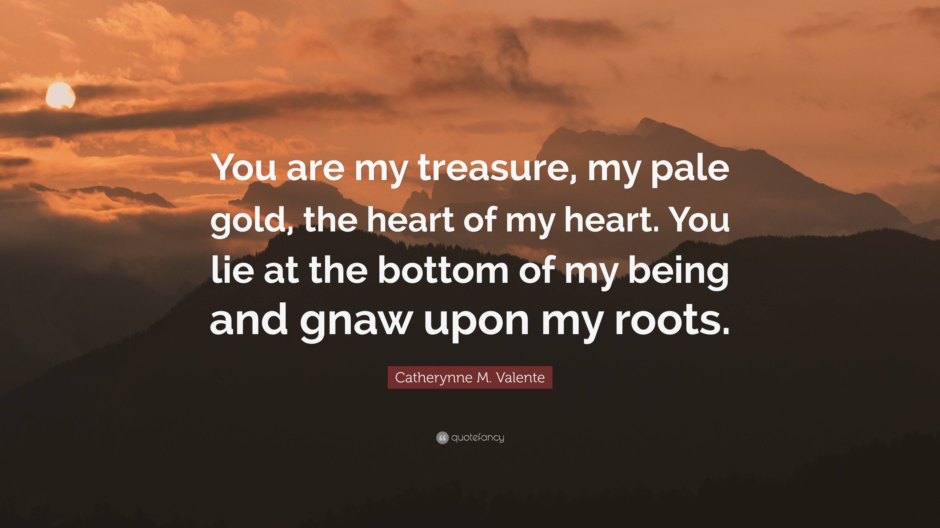 Catherynne M. Valente Quote: “You are my treasure, my pale gold, the ...