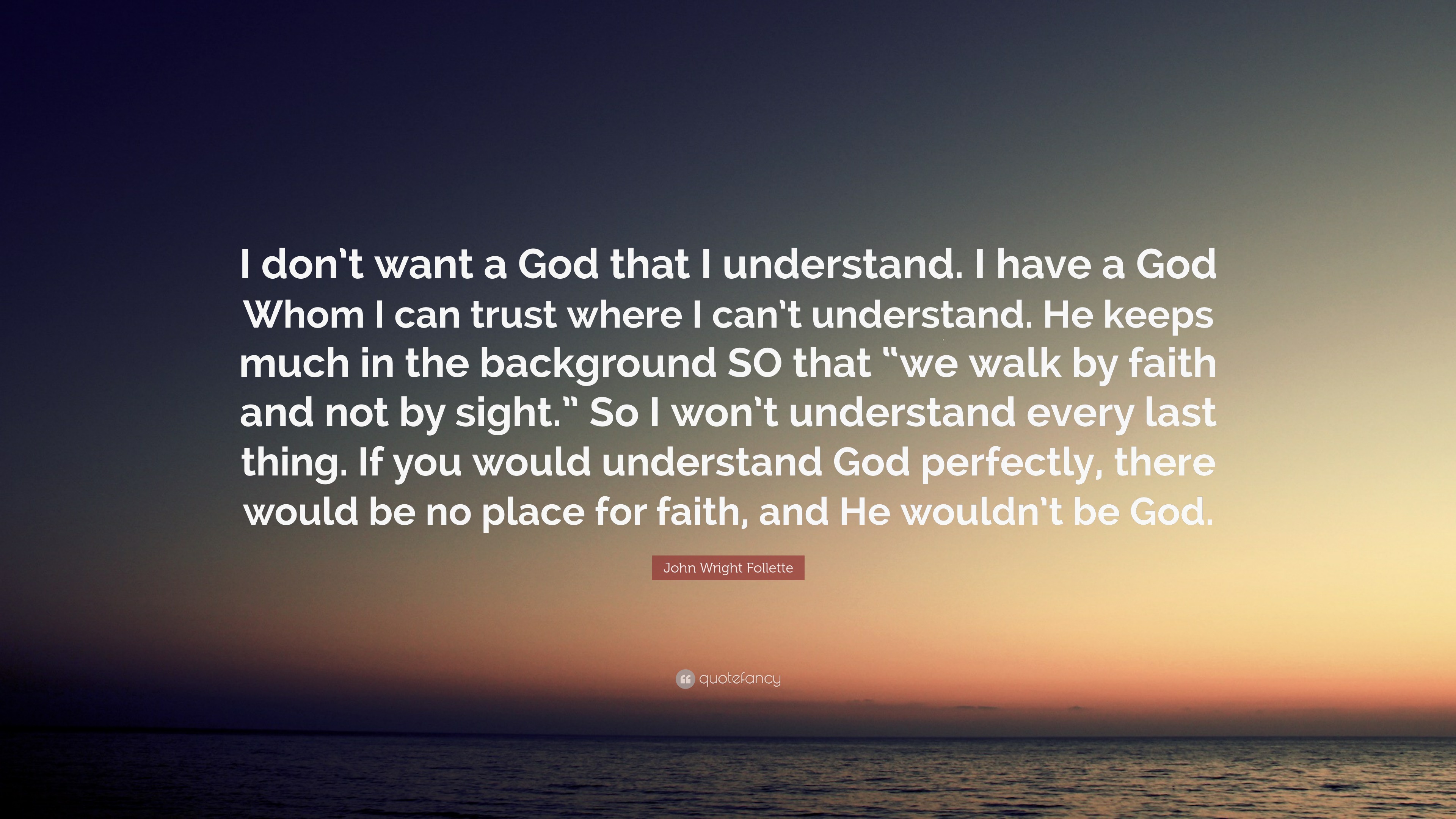 John Wright Follette Quote I don t want a God that I understand