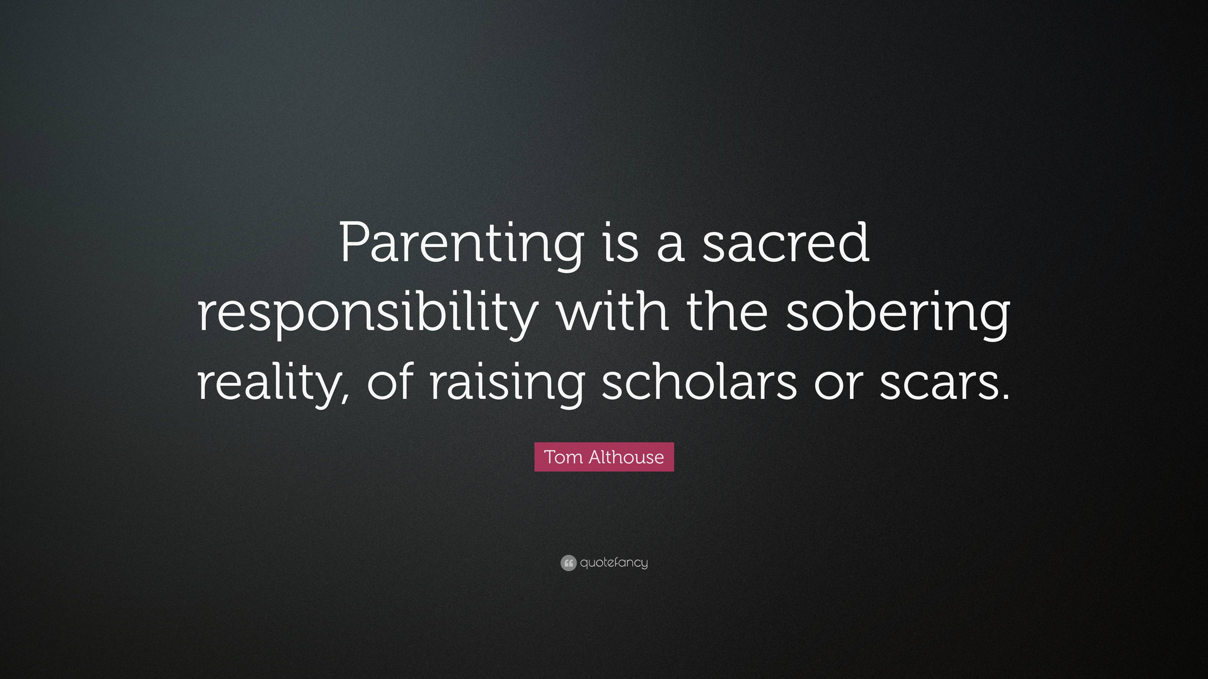 Tom Althouse Quote: “Parenting is a sacred responsibility with the ...