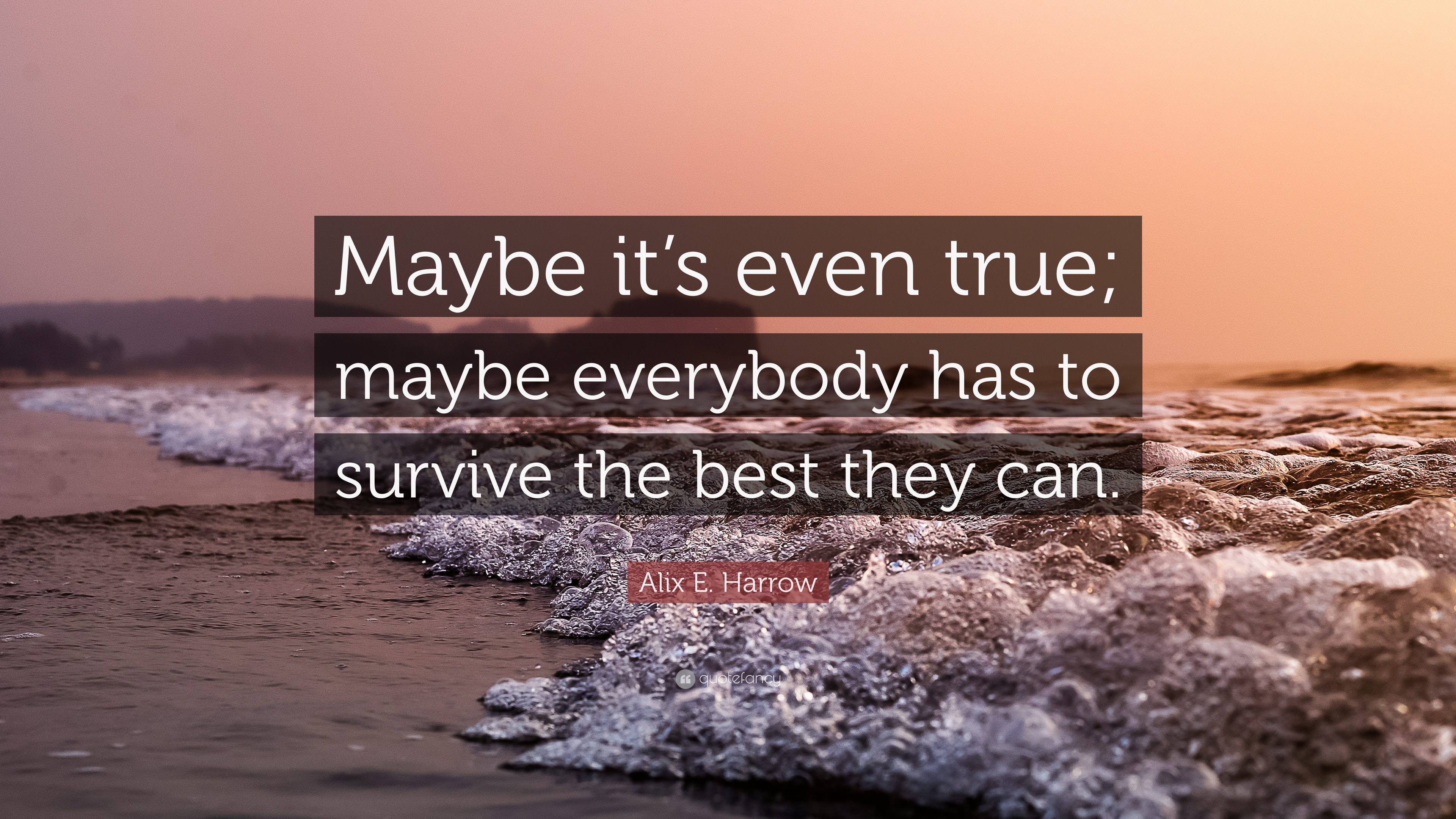 Alix E. Harrow Quote: “Maybe it’s even true; maybe everybody has to ...
