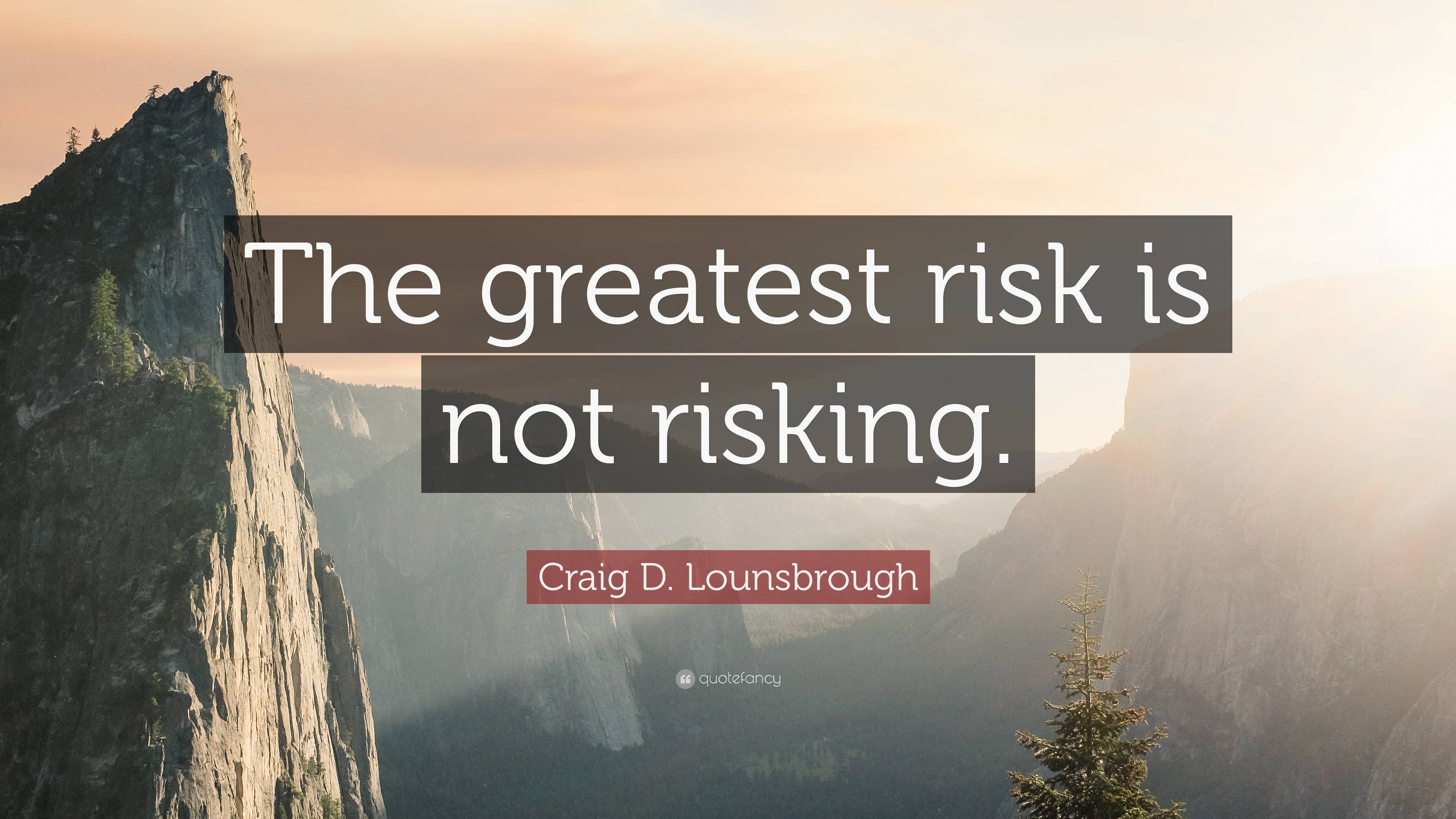 Craig D. Lounsbrough Quote: “The greatest risk is not risking.”