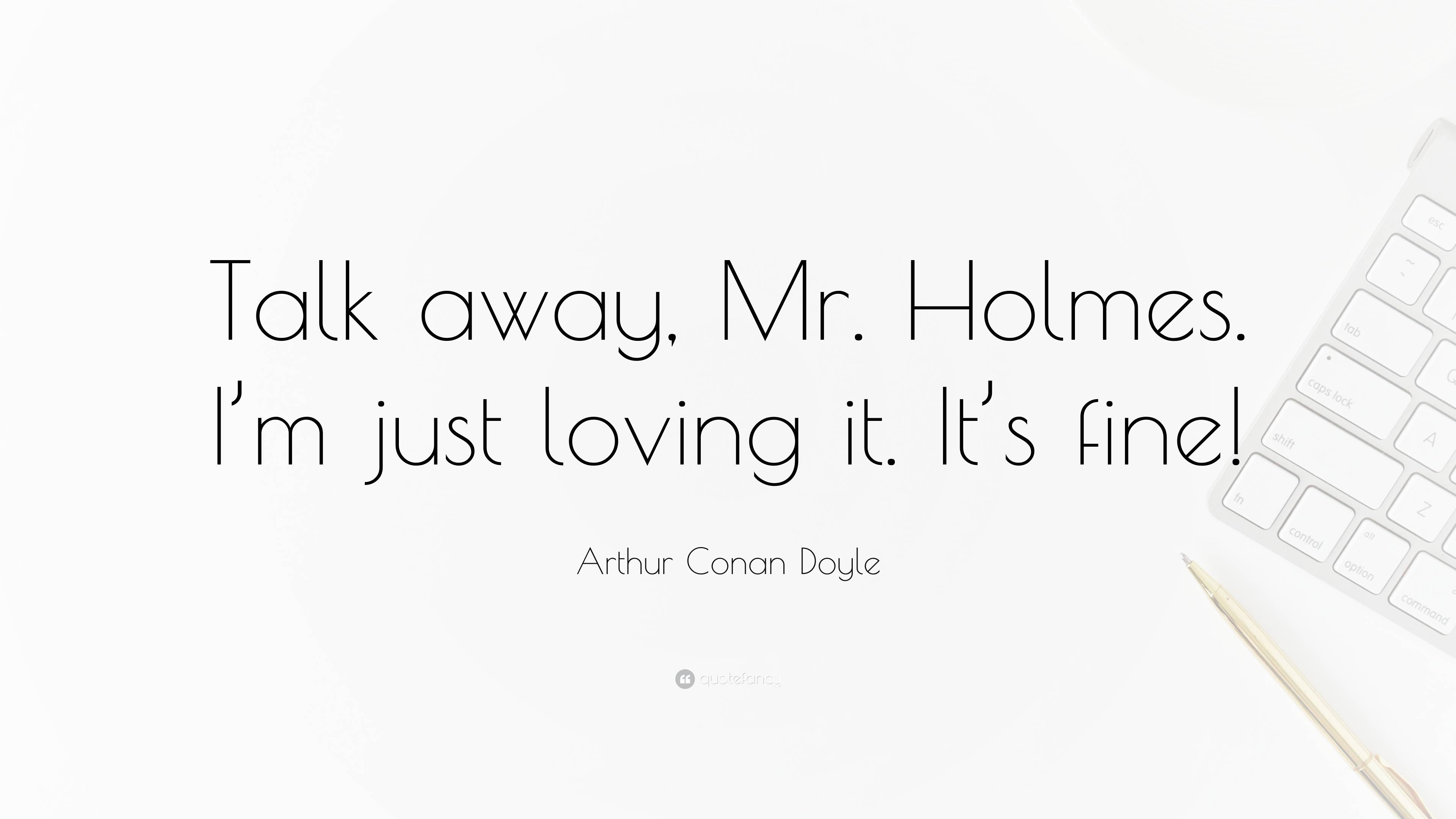 Arthur Conan Doyle Quote Talk Away Mr Holmes Im Just Loving It Its Fine