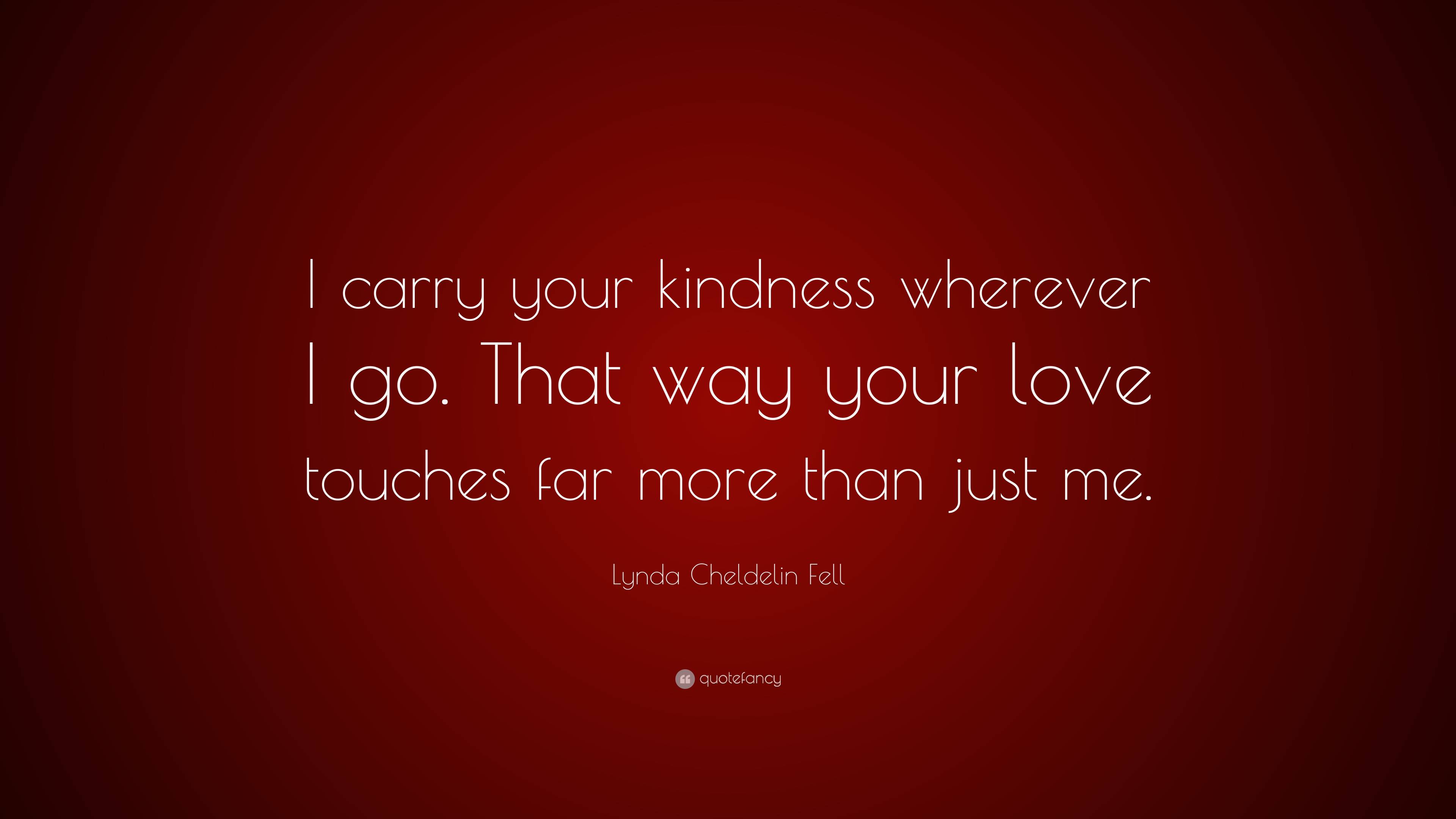 Lynda Cheldelin Fell Quote: “I carry your kindness wherever I go. That ...