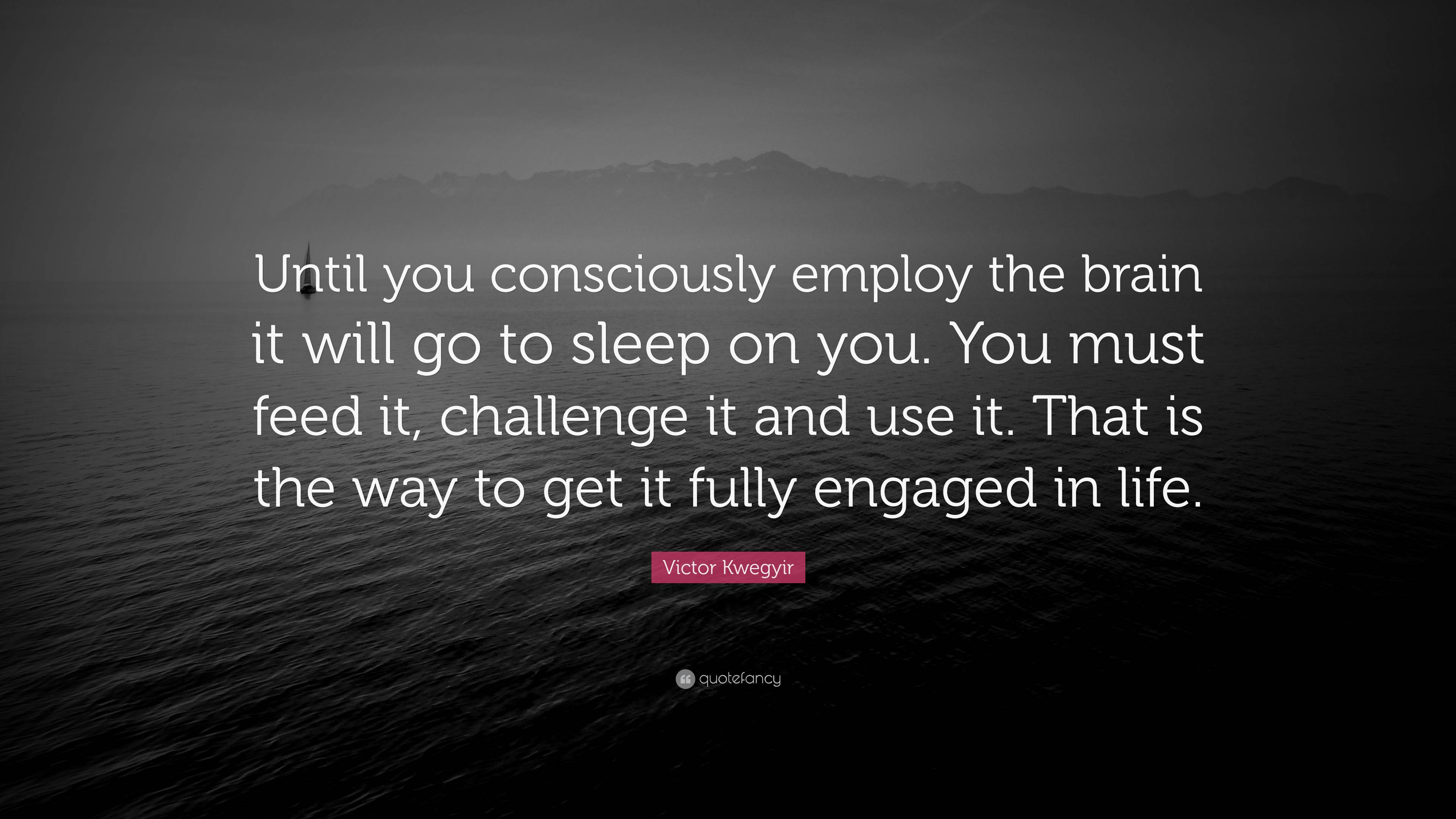 Victor Kwegyir Quote: “Until you consciously employ the brain it will ...