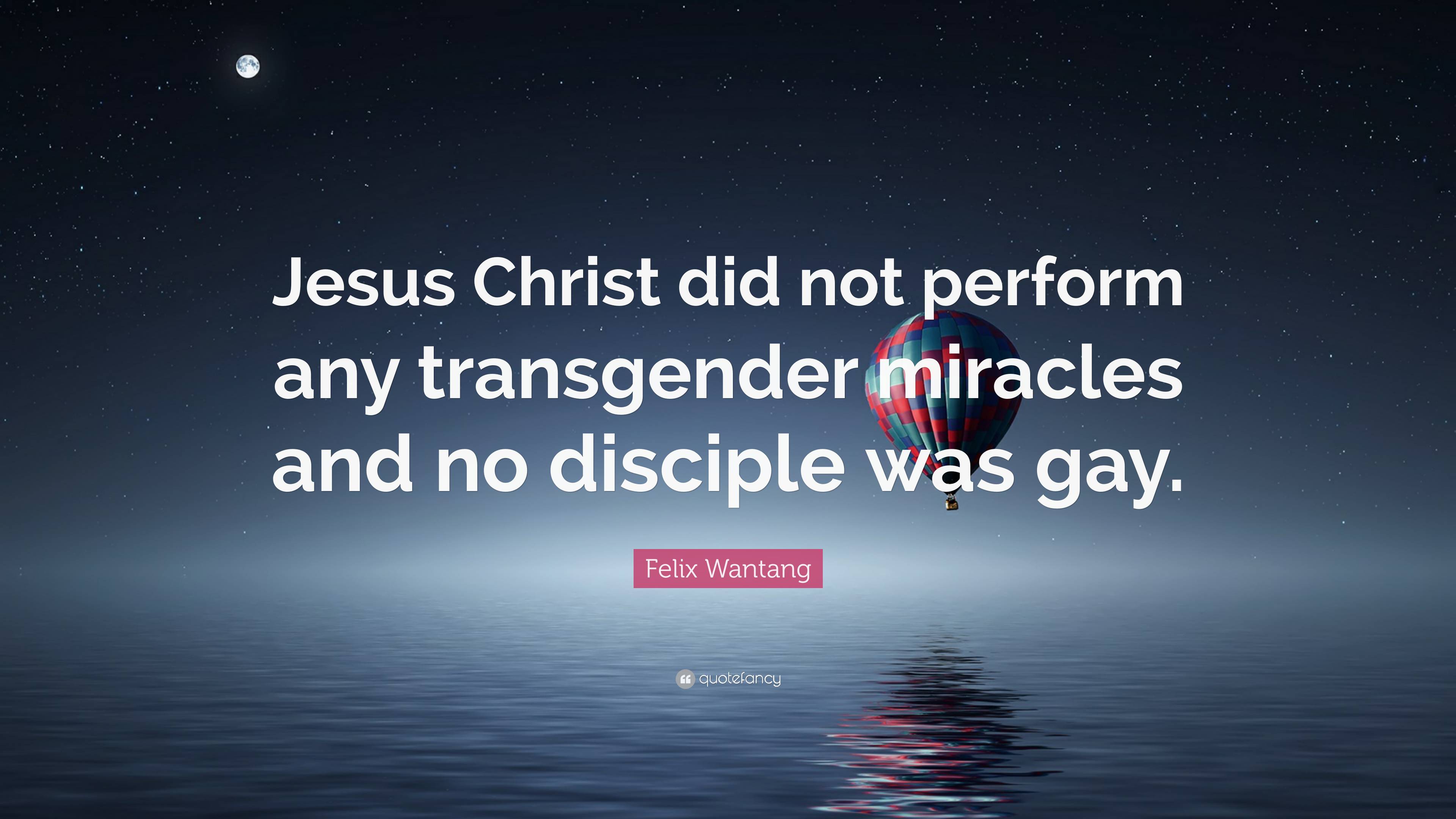 Felix Wantang Quote: “Jesus Christ did not perform any transgender miracles  and no disciple was gay.”