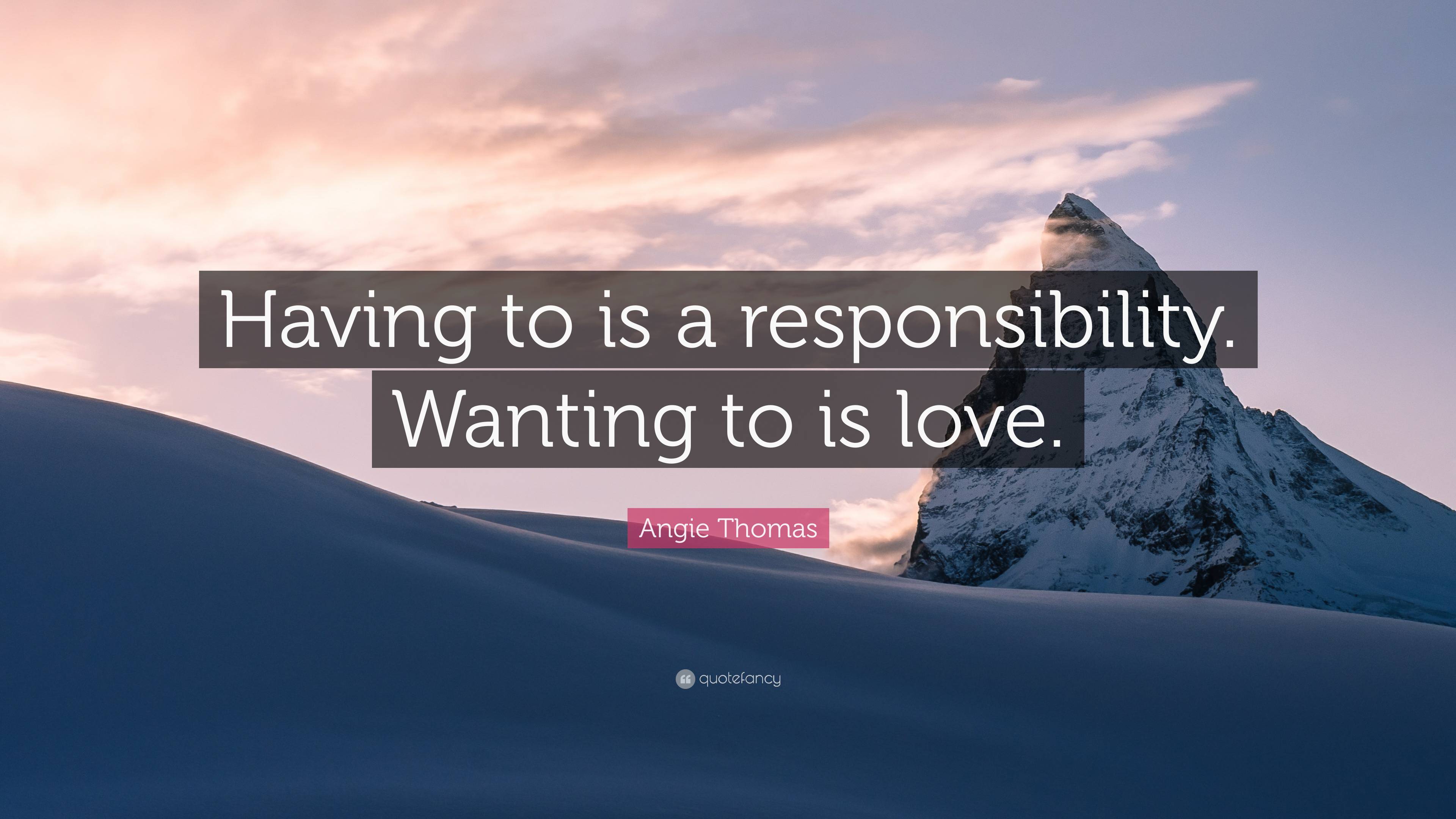 Angie Thomas Quote: “Having to is a responsibility. Wanting to is love.”