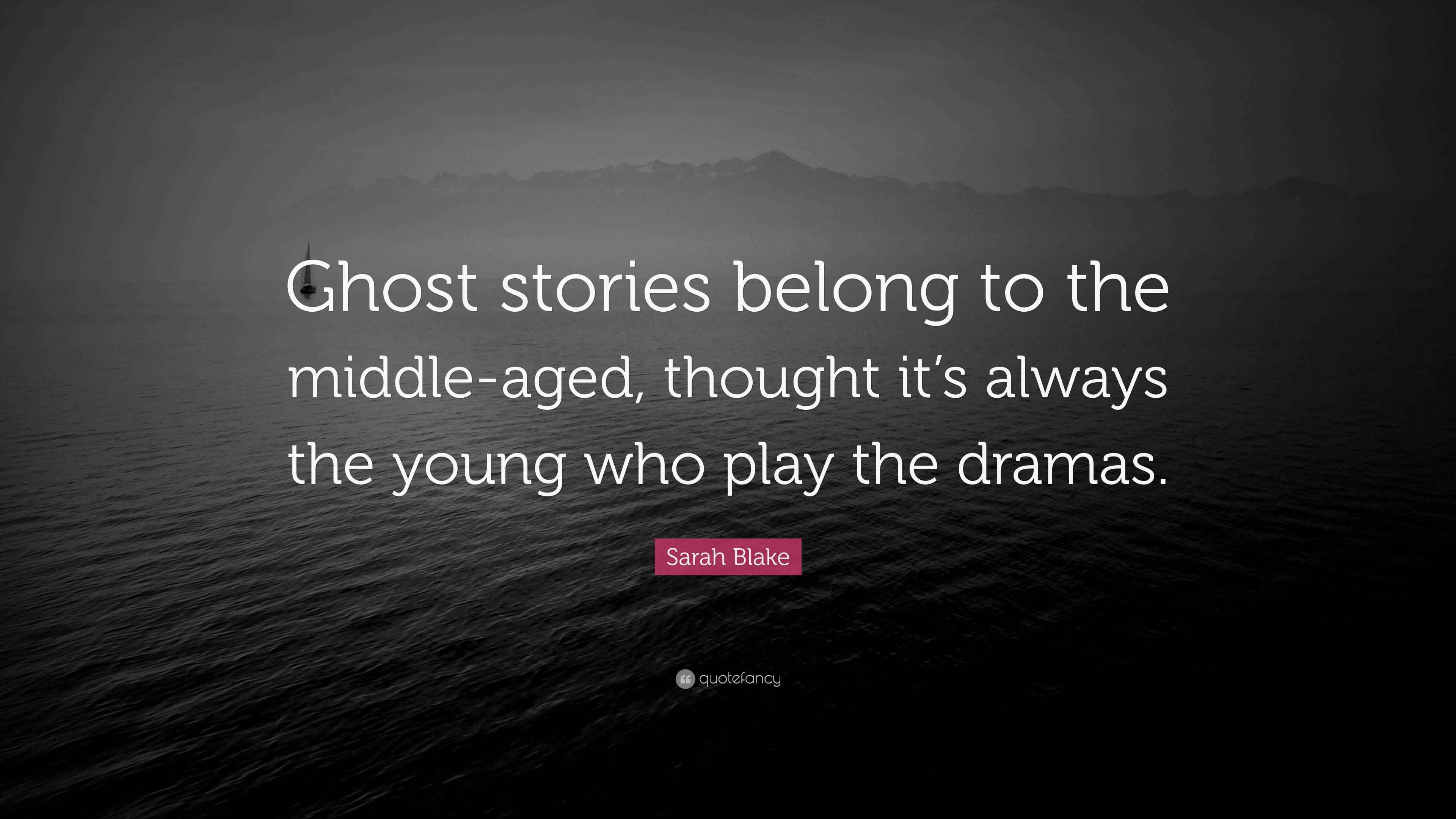 Sarah Blake Quote “Ghost stories belong to the middleaged, thought it