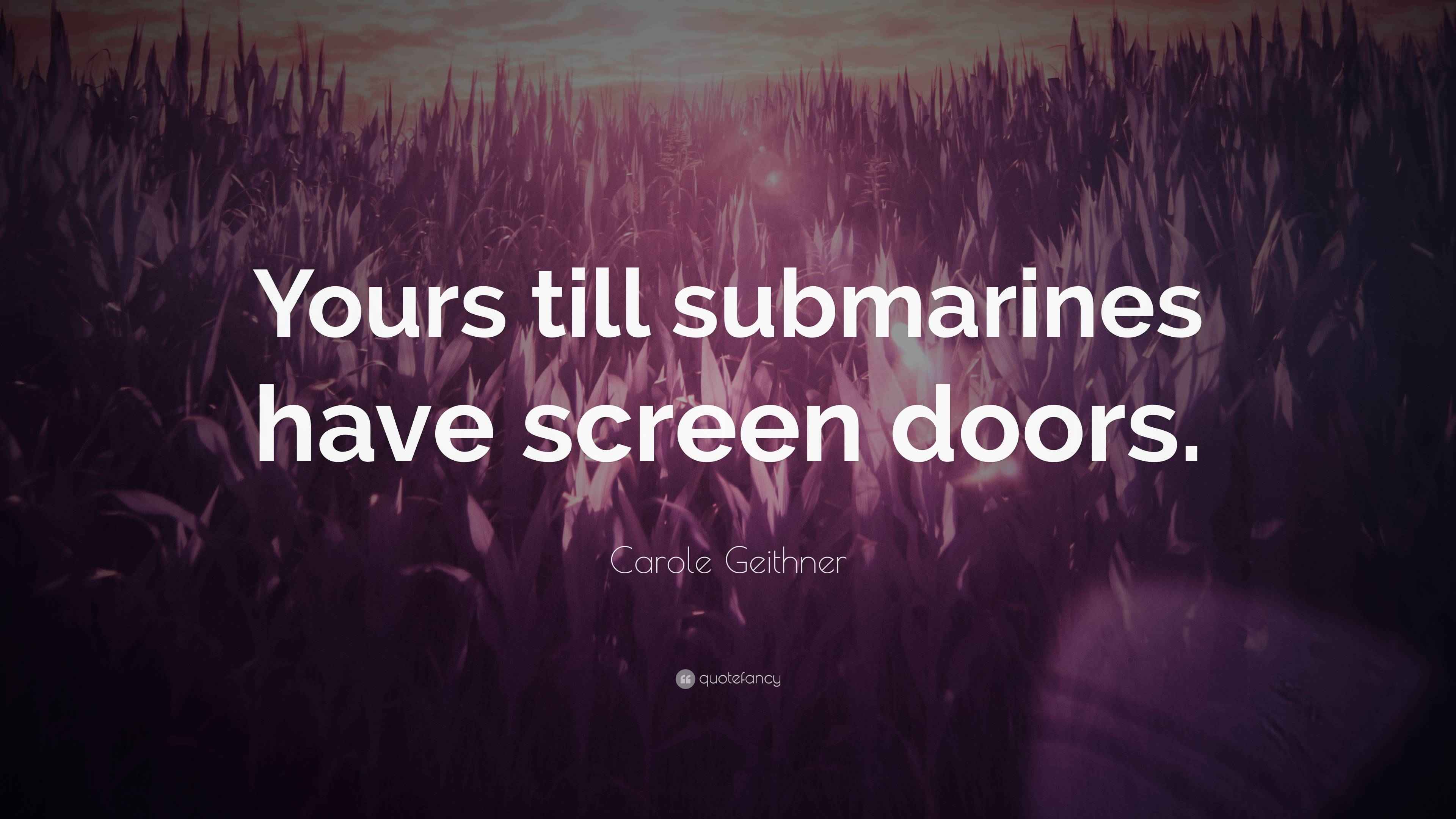 Carole Geithner Quote “Yours till submarines have screen doors.”