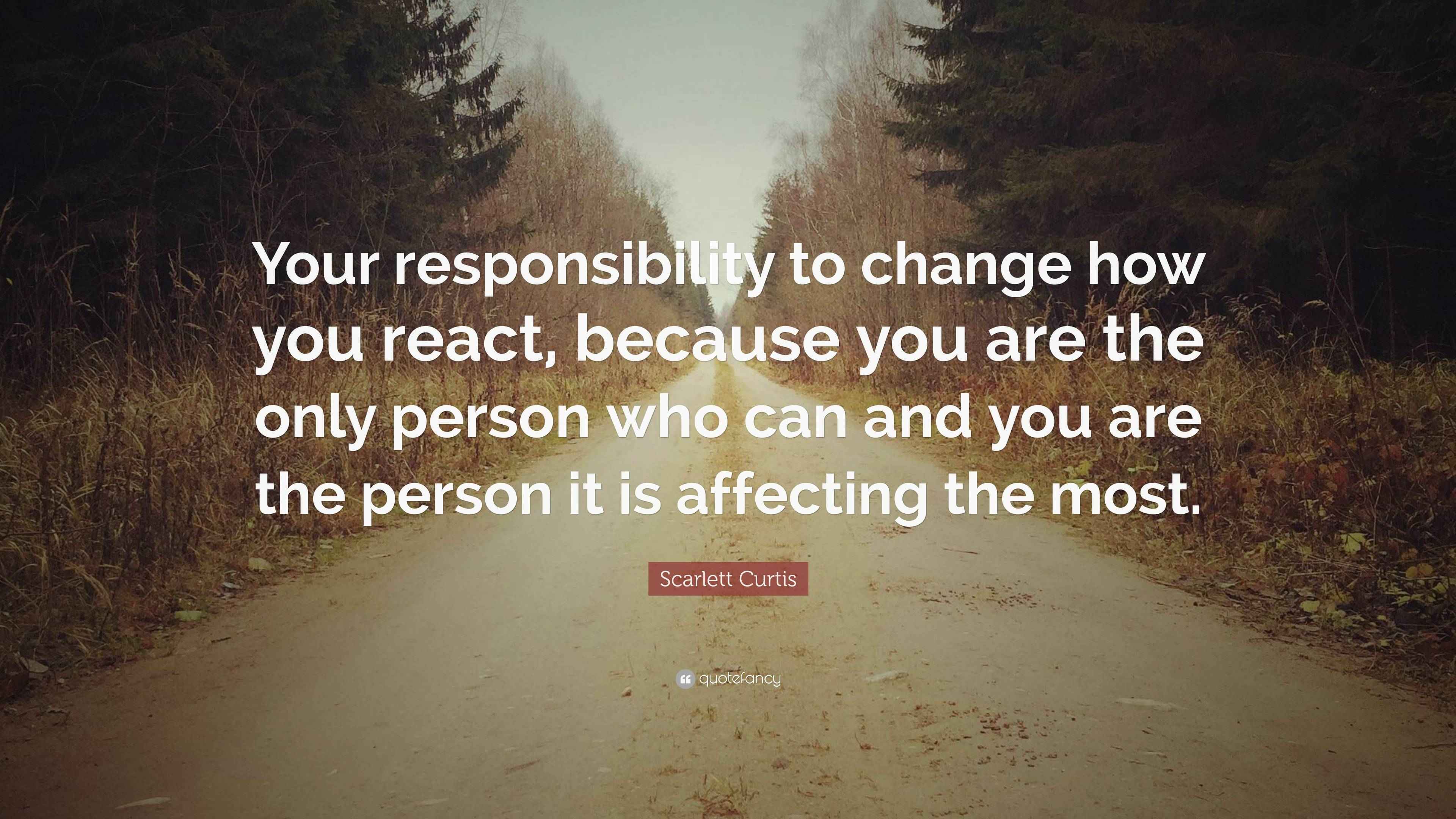 Scarlett Curtis Quote: “Your responsibility to change how you react ...