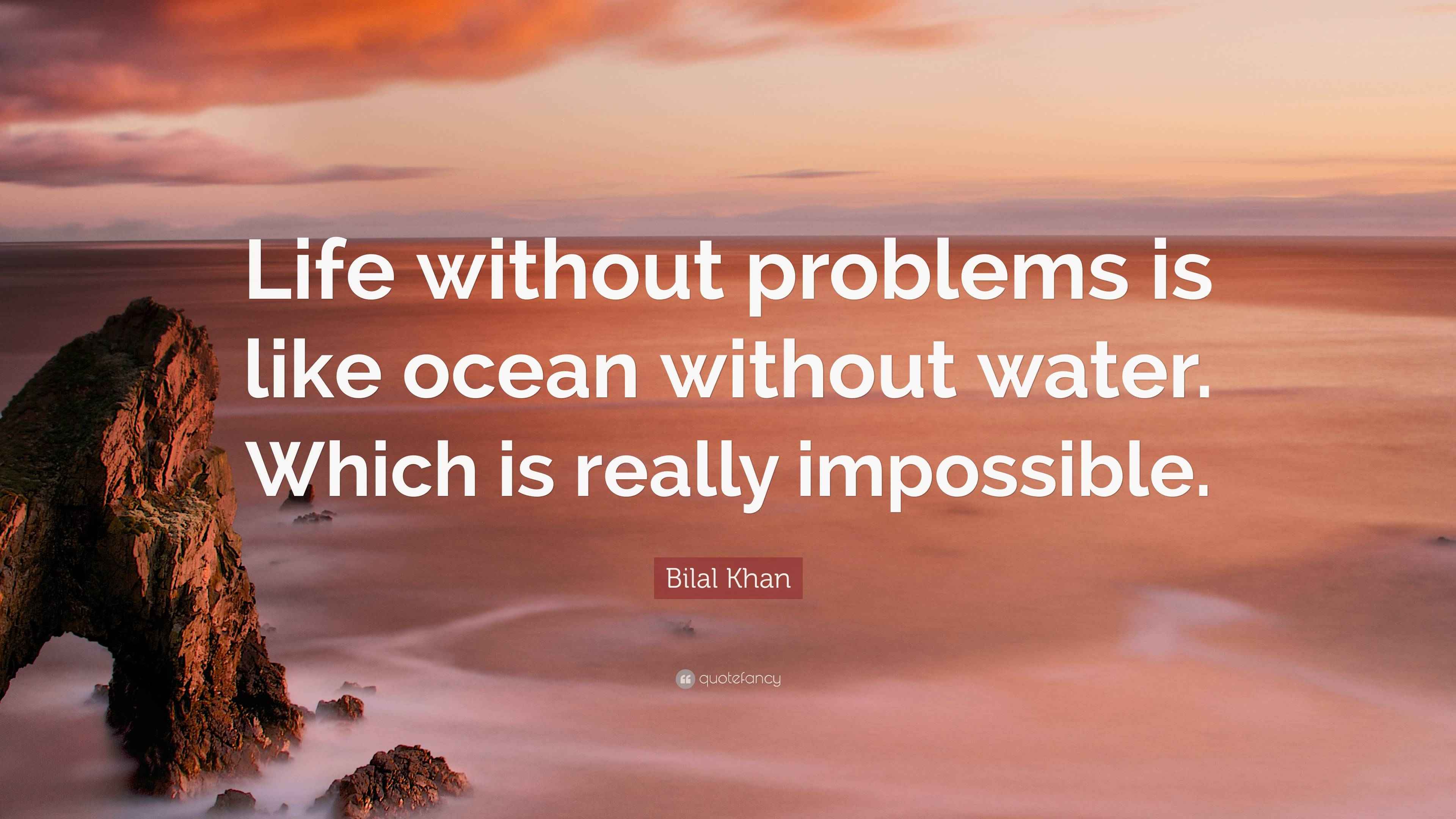 Bilal Khan Quote “Life without problems is like ocean without water