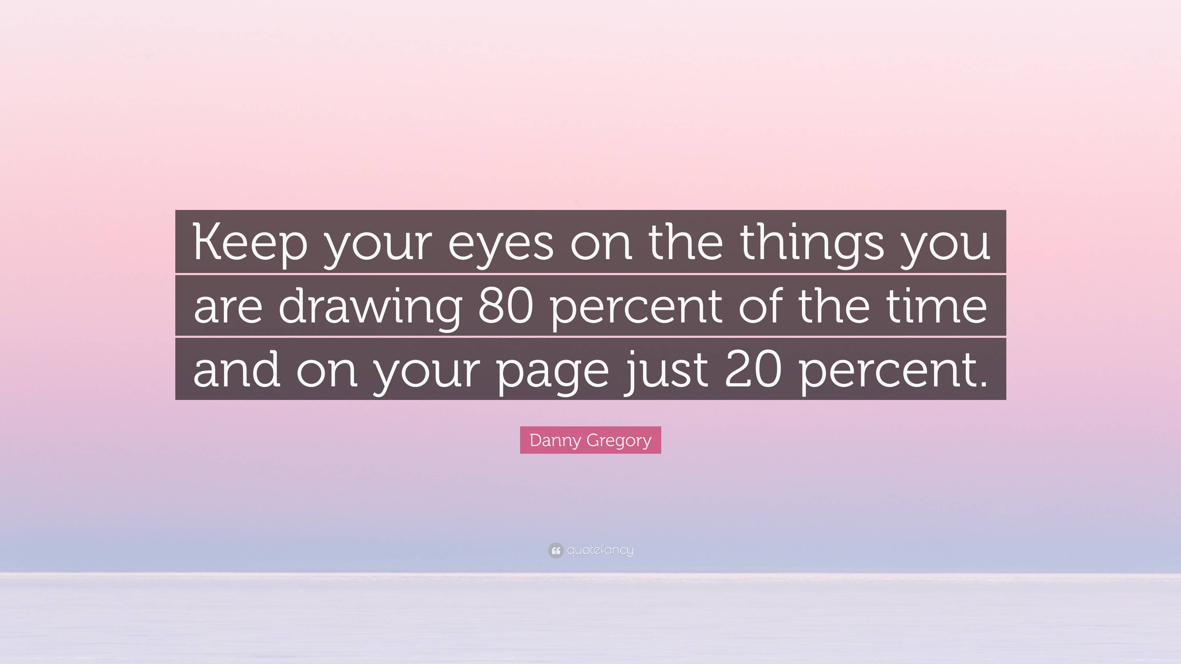 Danny Gregory Quote “Keep your eyes on the things you are drawing 80