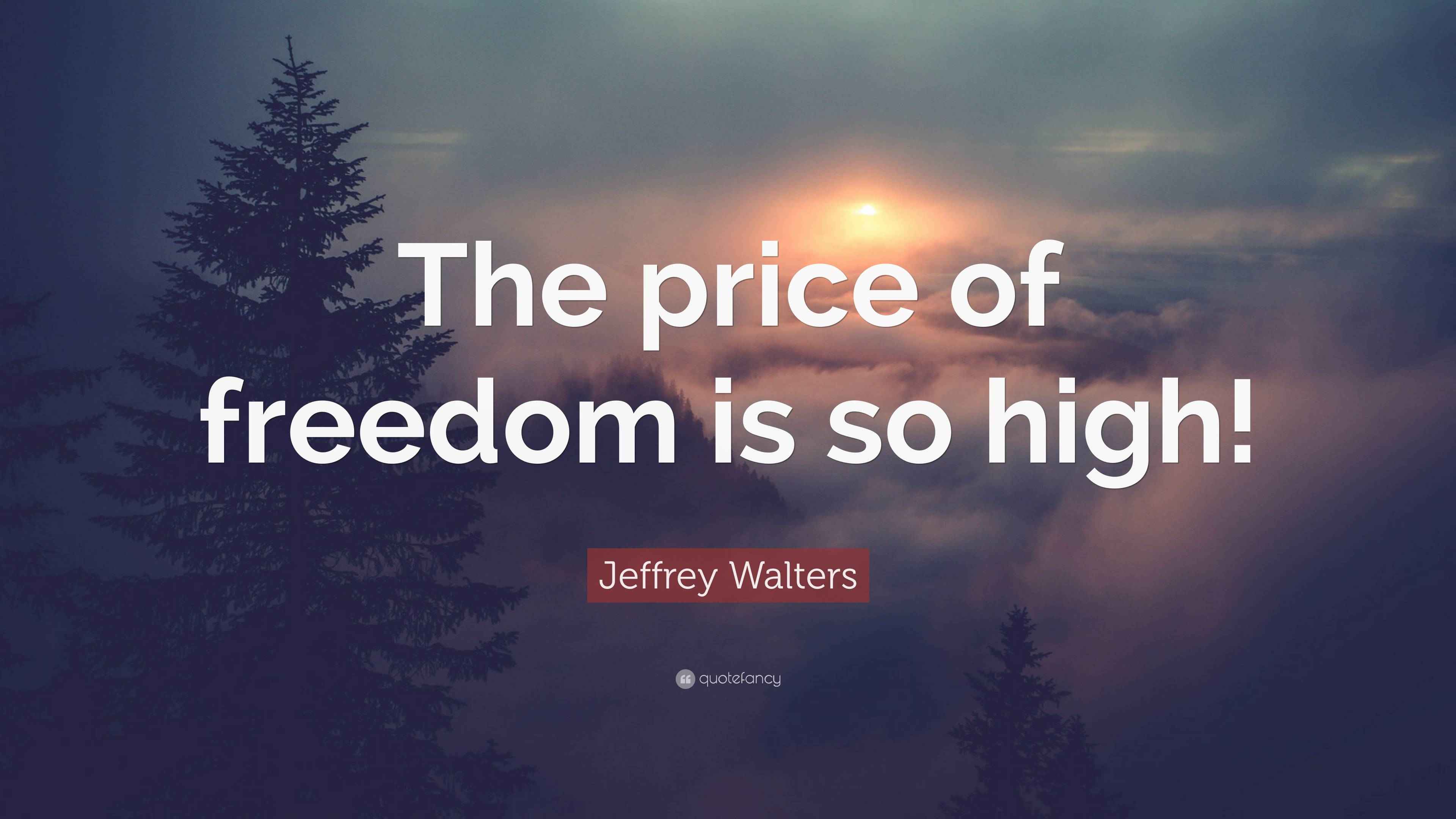 Jeffrey Walters Quote “The price of freedom is so high!”