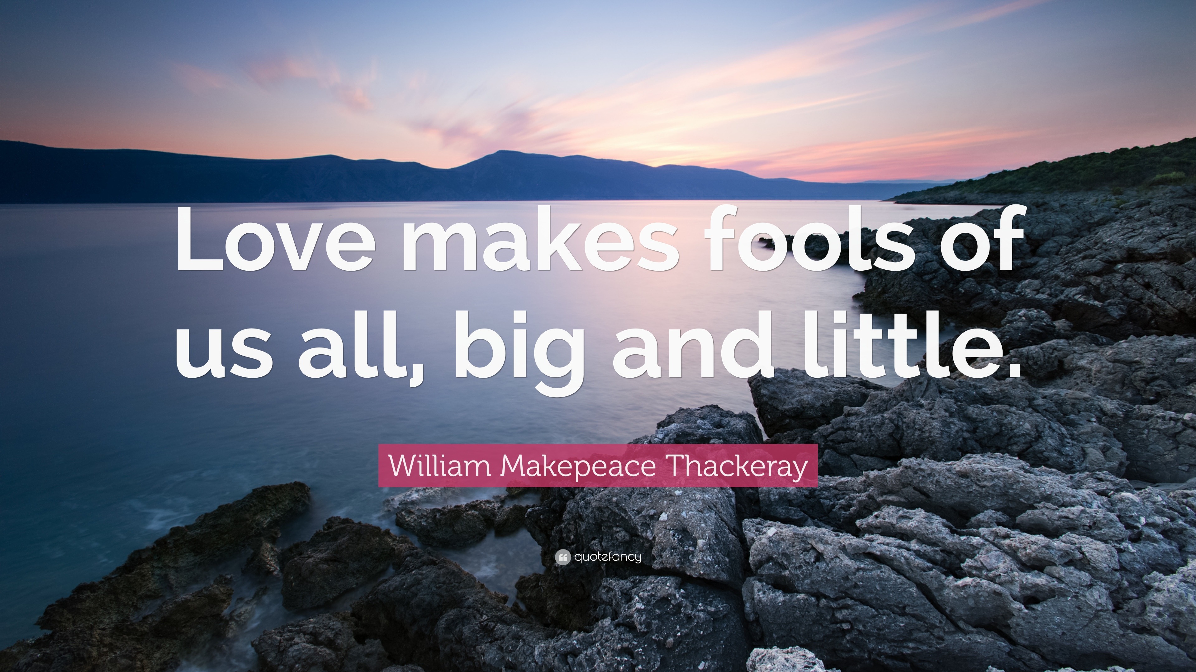 William Makepeace Thackeray Quote “Love makes fools of us all big and little