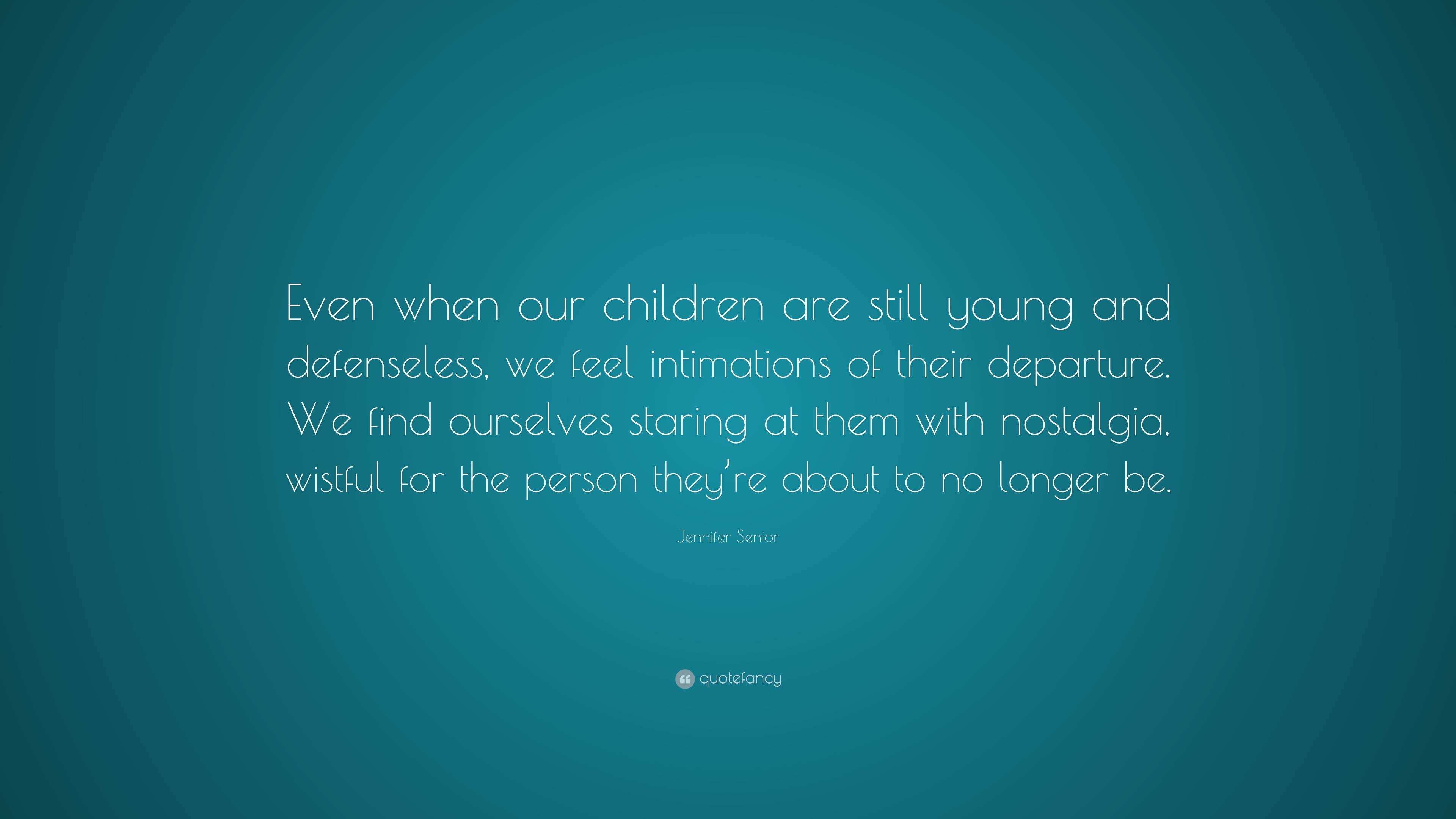 Jennifer Senior Quote: “Even when our children are still young and ...