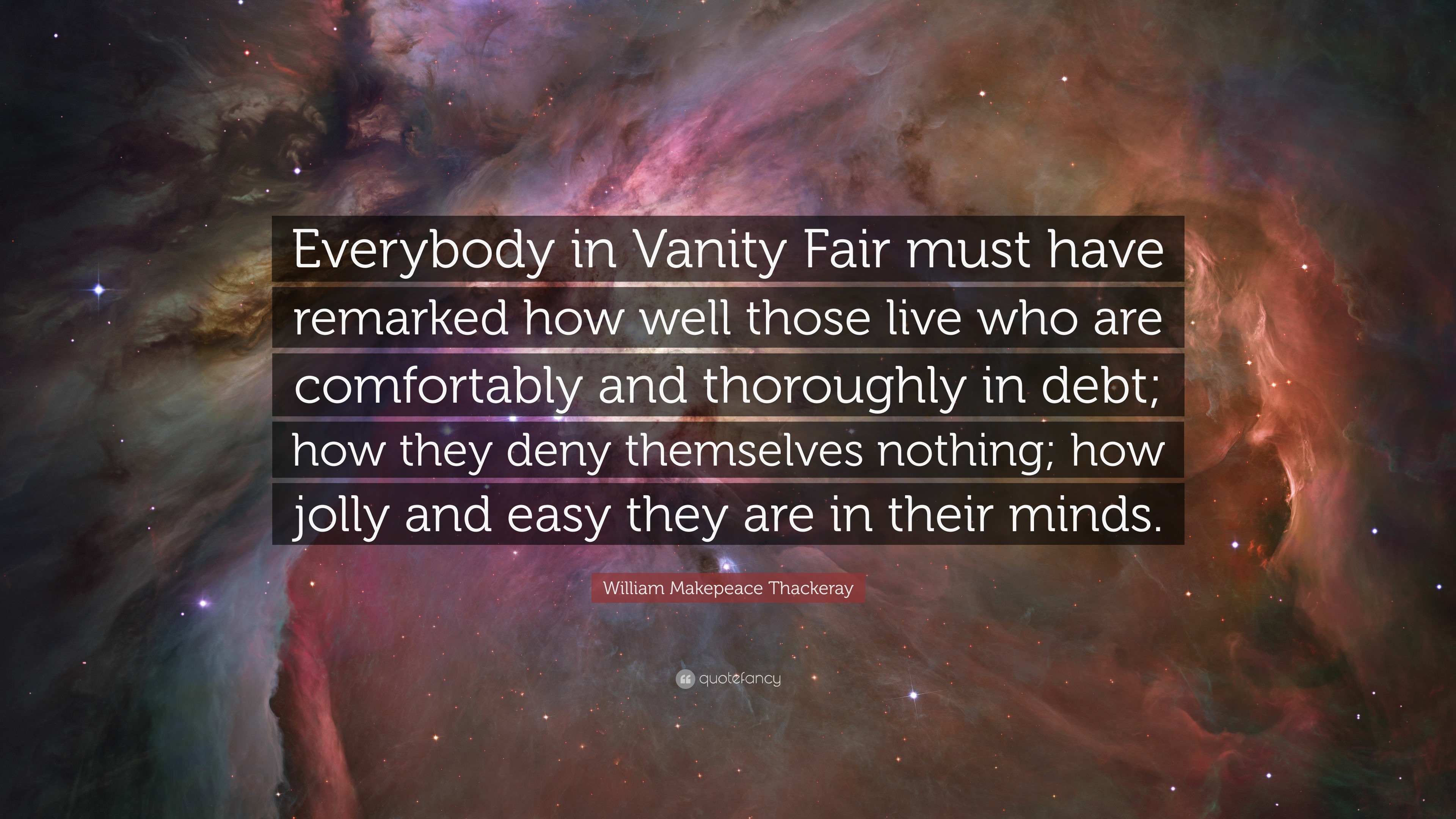 William Makepeace Thackeray Quote Everybody In Vanity Fair Must Have Remarked How Well Those Live Who Are Comfortably And Thoroughly In Debt How They Den 7 Wallpapers Quotefancy