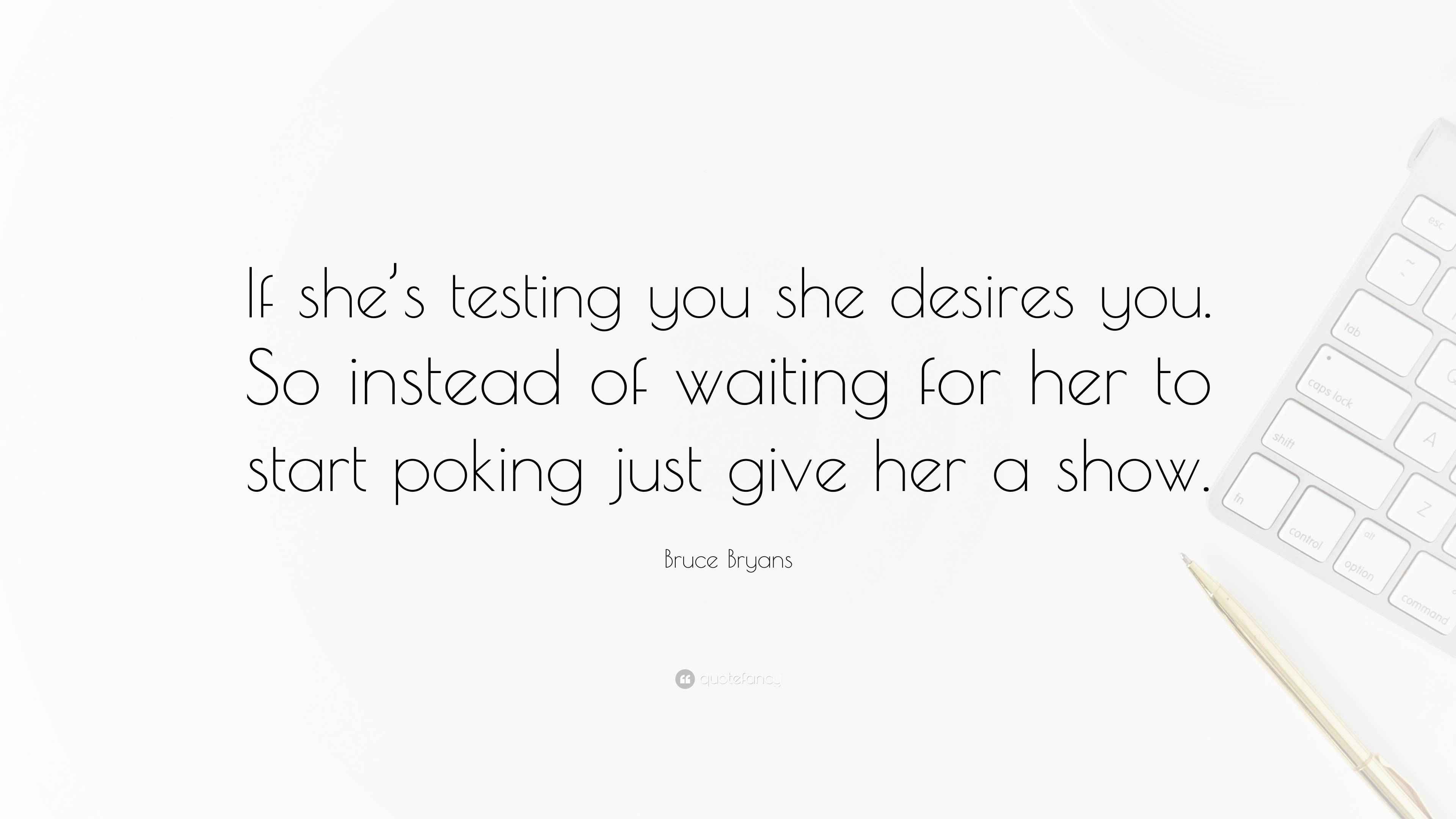Bruce Bryans Quote “If she’s testing you she desires you. So instead