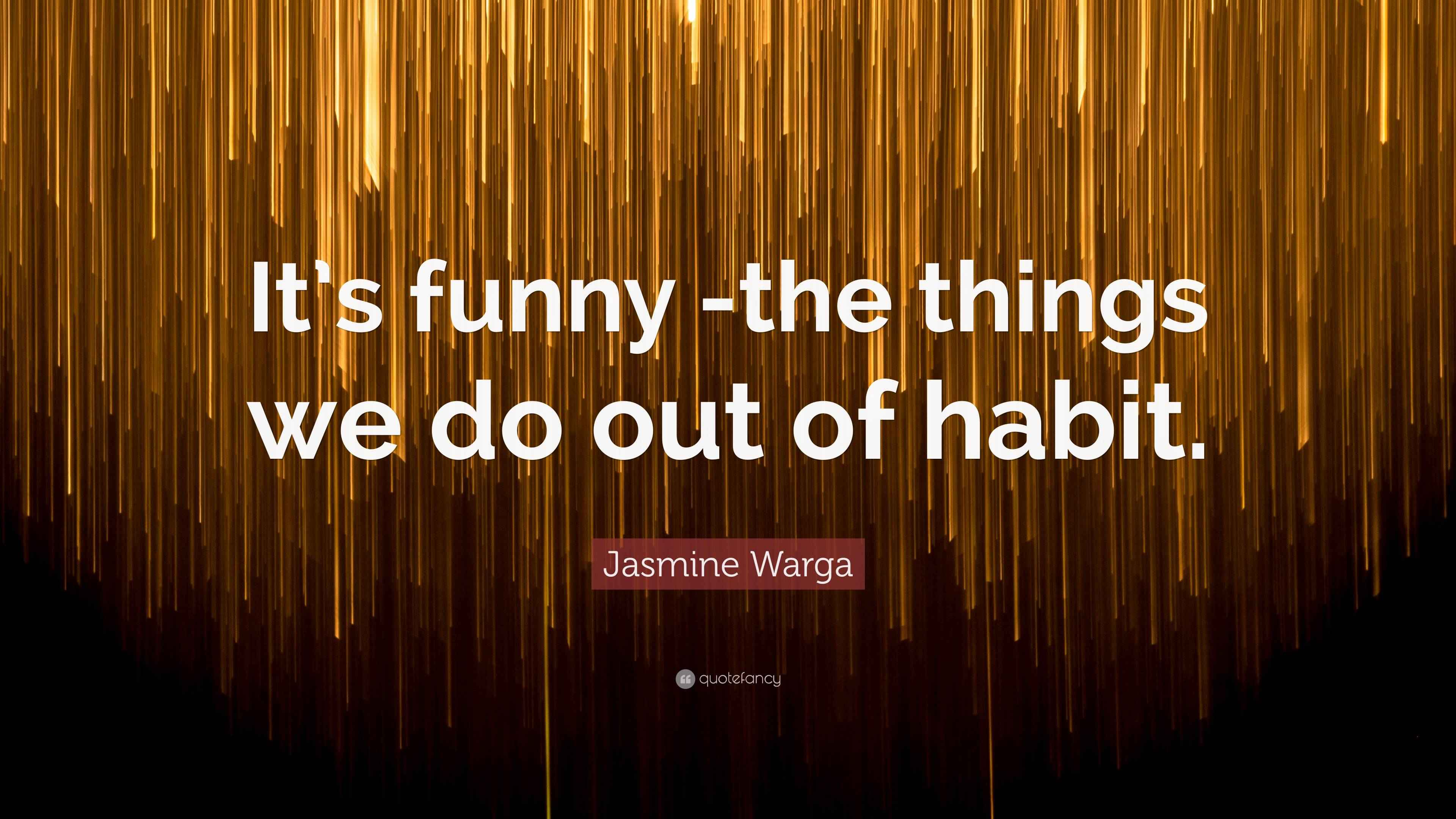 Jasmine Warga Quote “It’s funny the things we do out of habit.”