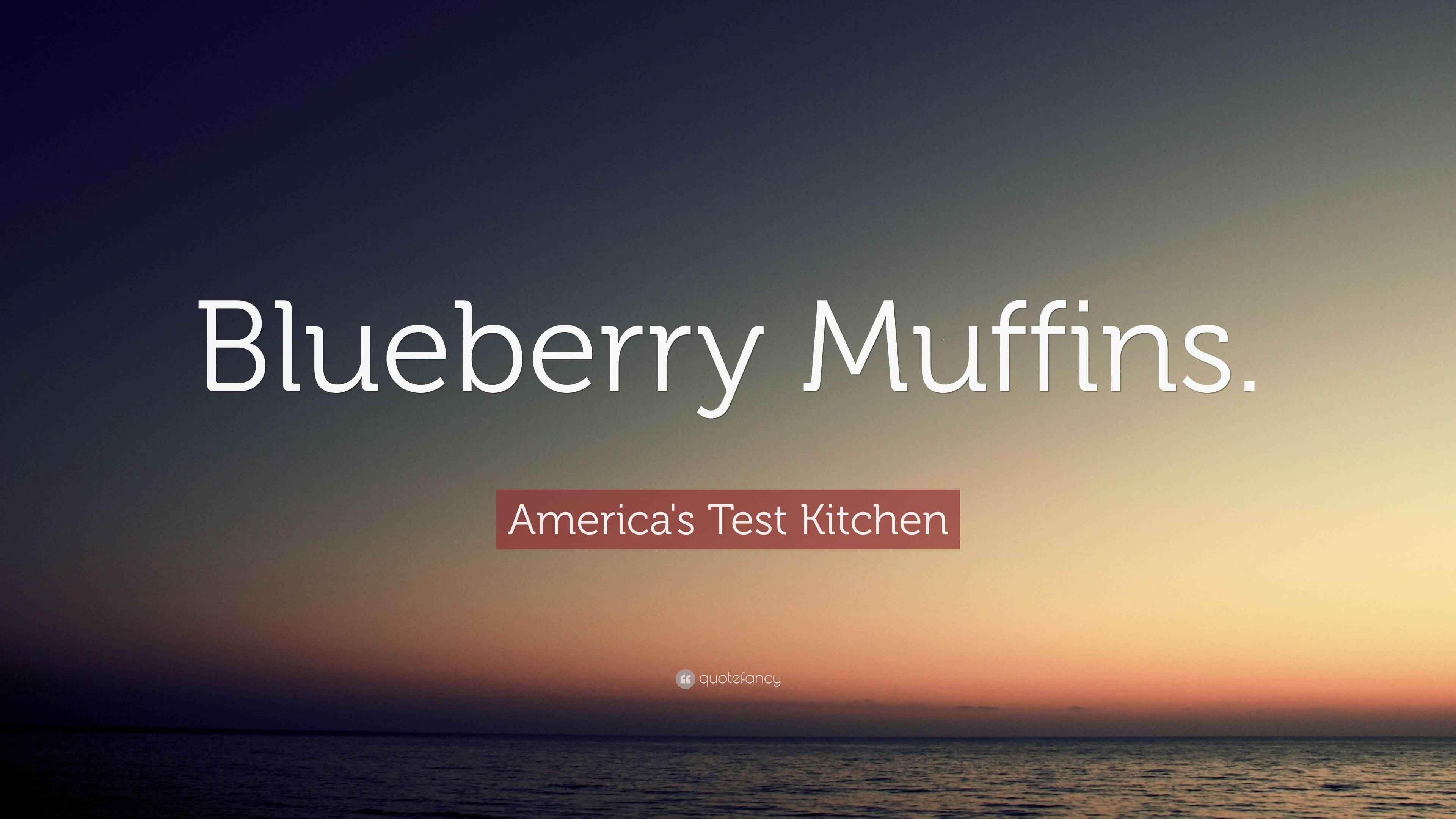 America's Test Kitchen Quote “Blueberry Muffins.”