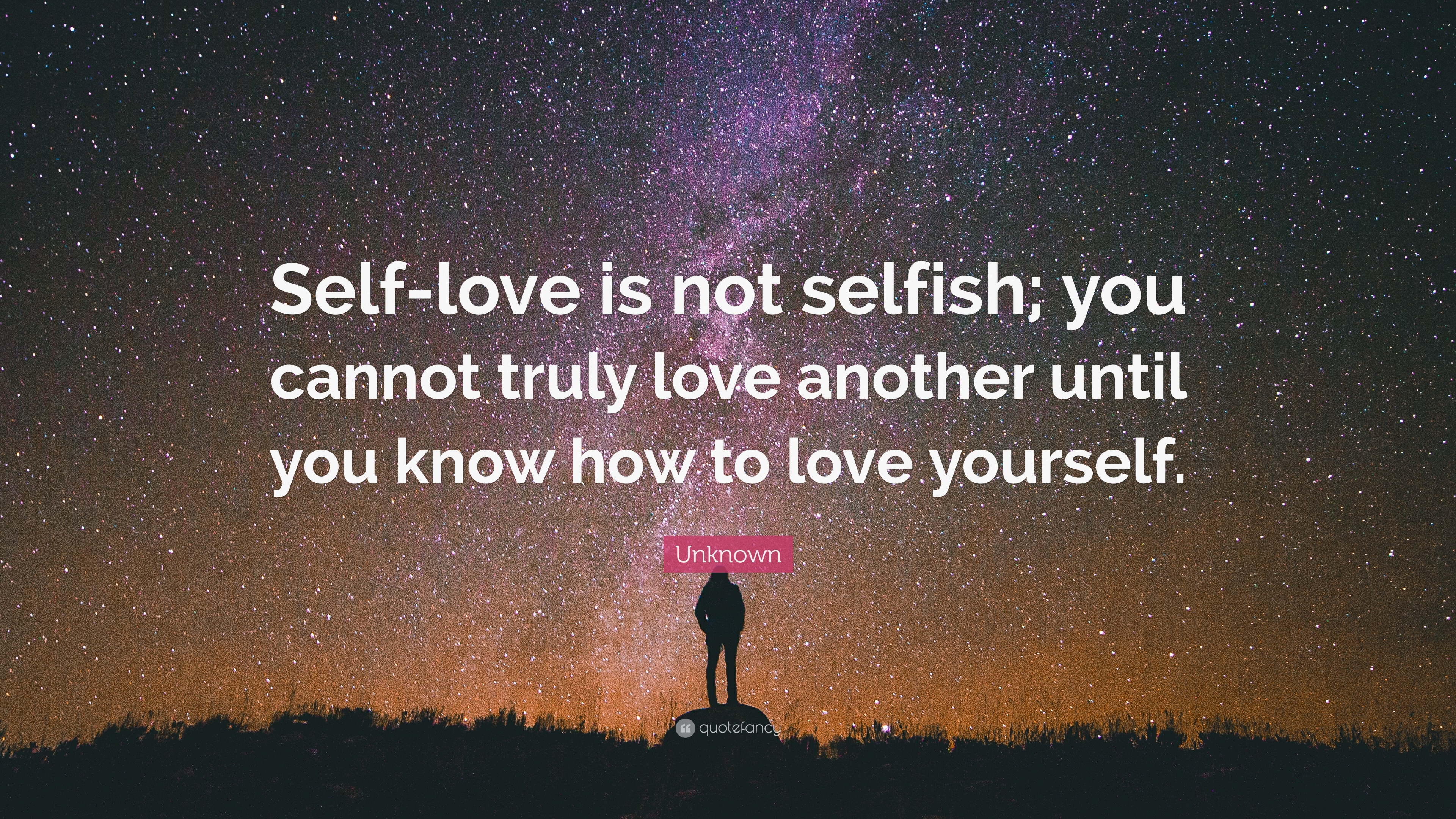 Unknown Quote: “Self-love is not selfish; you cannot truly love another ...