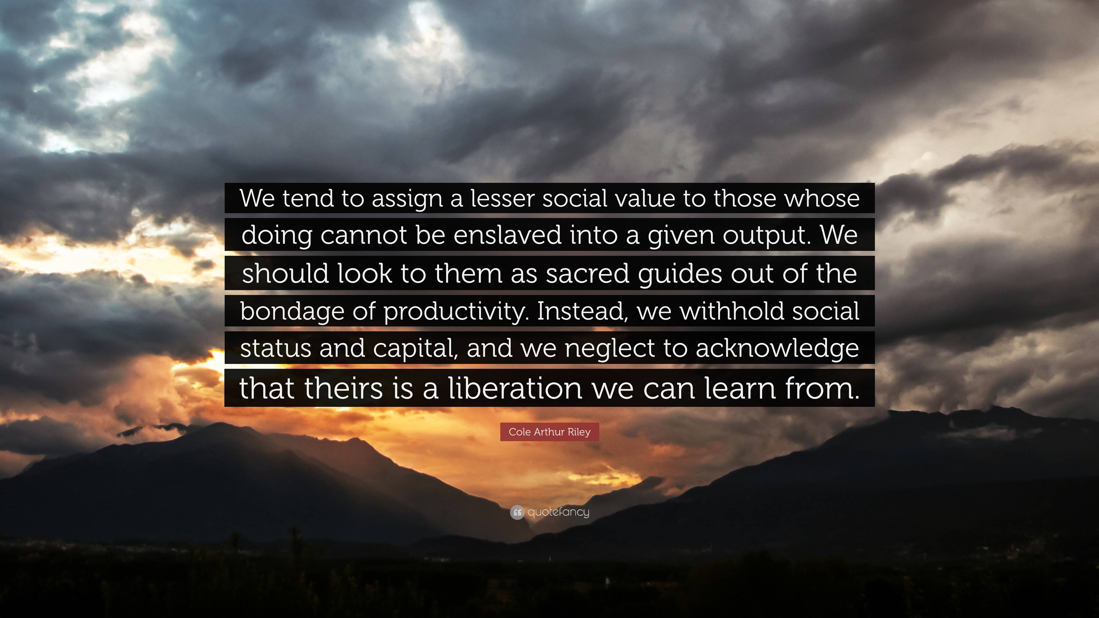 Cole Arthur Riley Quote: “we Tend To Assign A Lesser Social Value To 