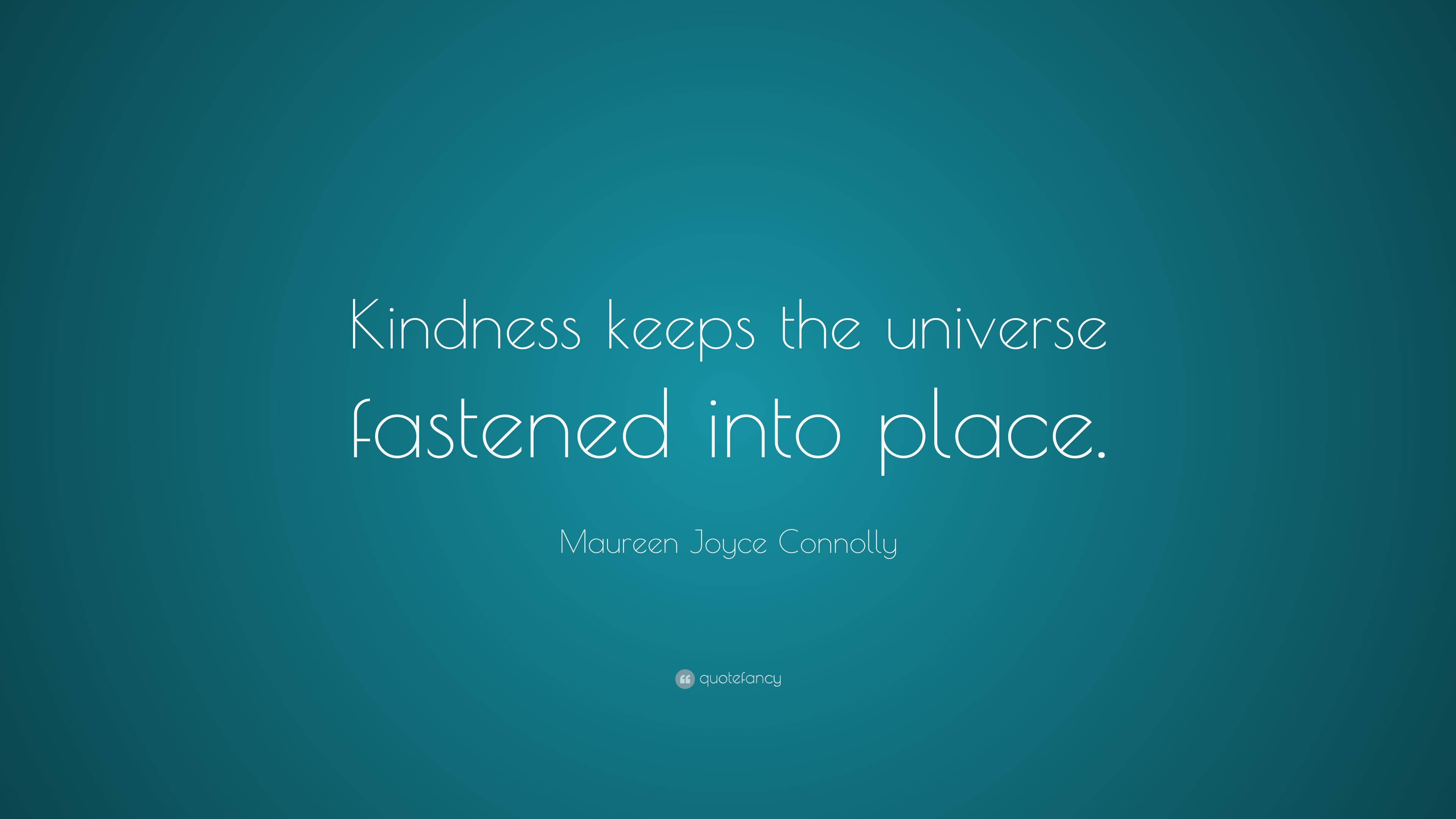 Maureen Joyce Connolly Quote: “Kindness keeps the universe fastened ...