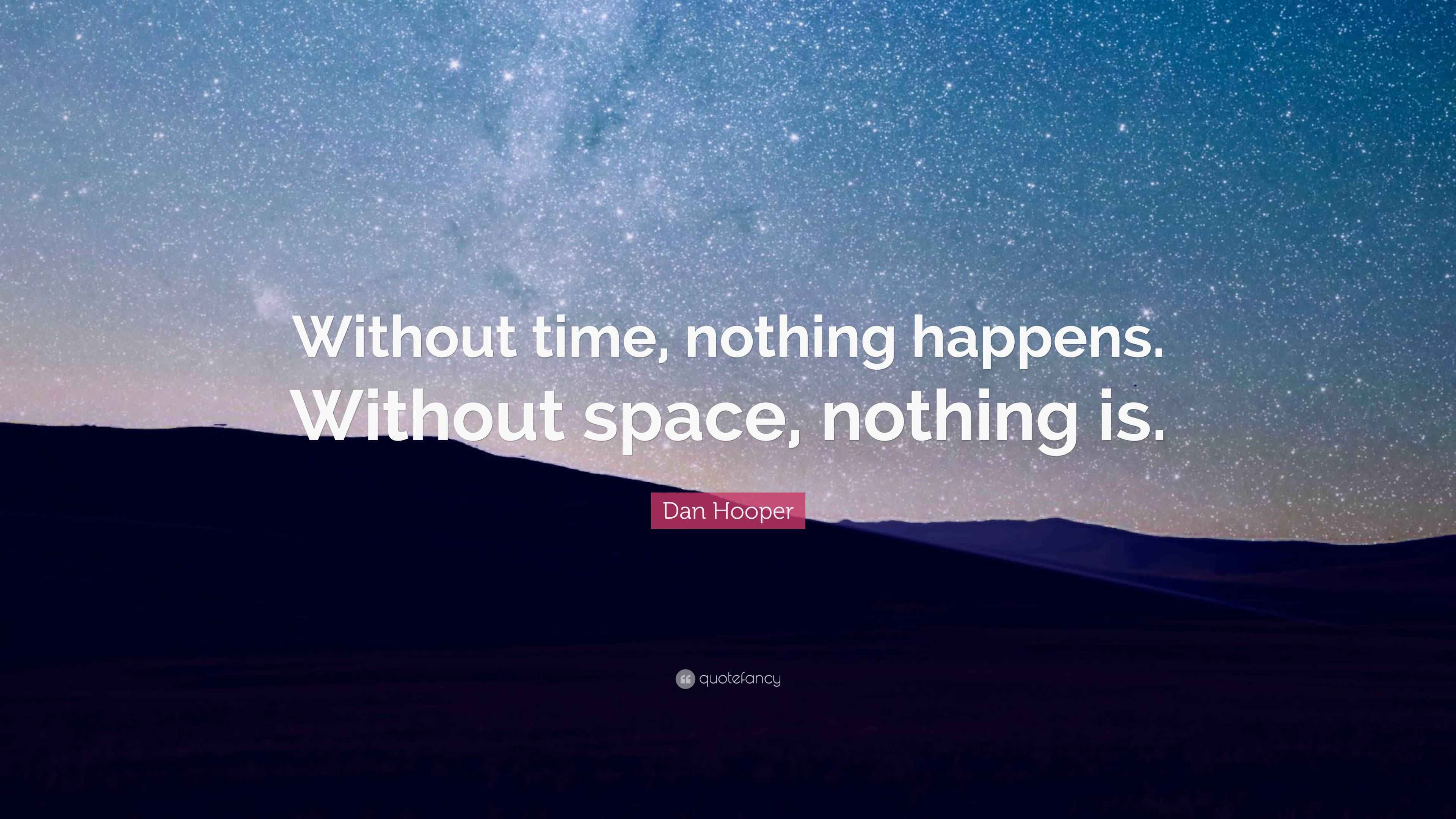 Dan Hooper Quote “Without time, nothing happens. Without space, nothing is.”