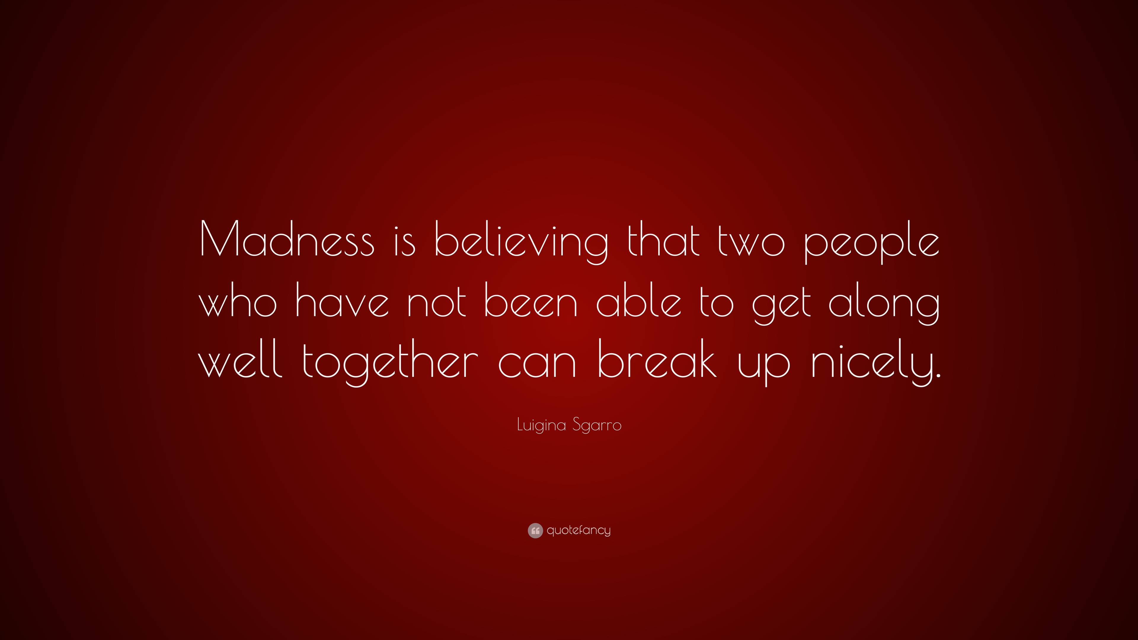 Luigina Sgarro Quote: “Madness is believing that two people who have 