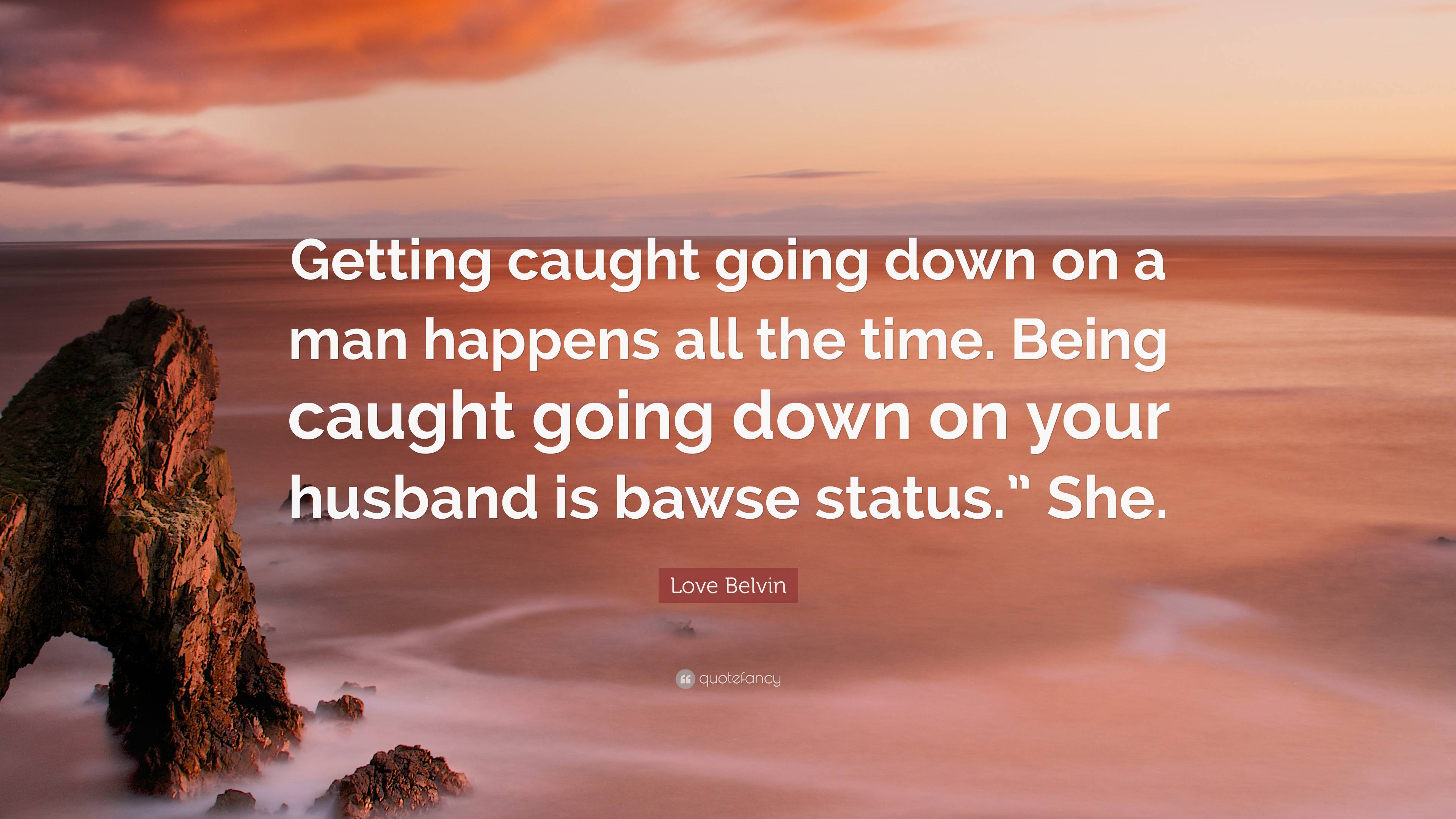 Love Belvin Quote: “Getting caught going down on a man happens all the  time. Being caught