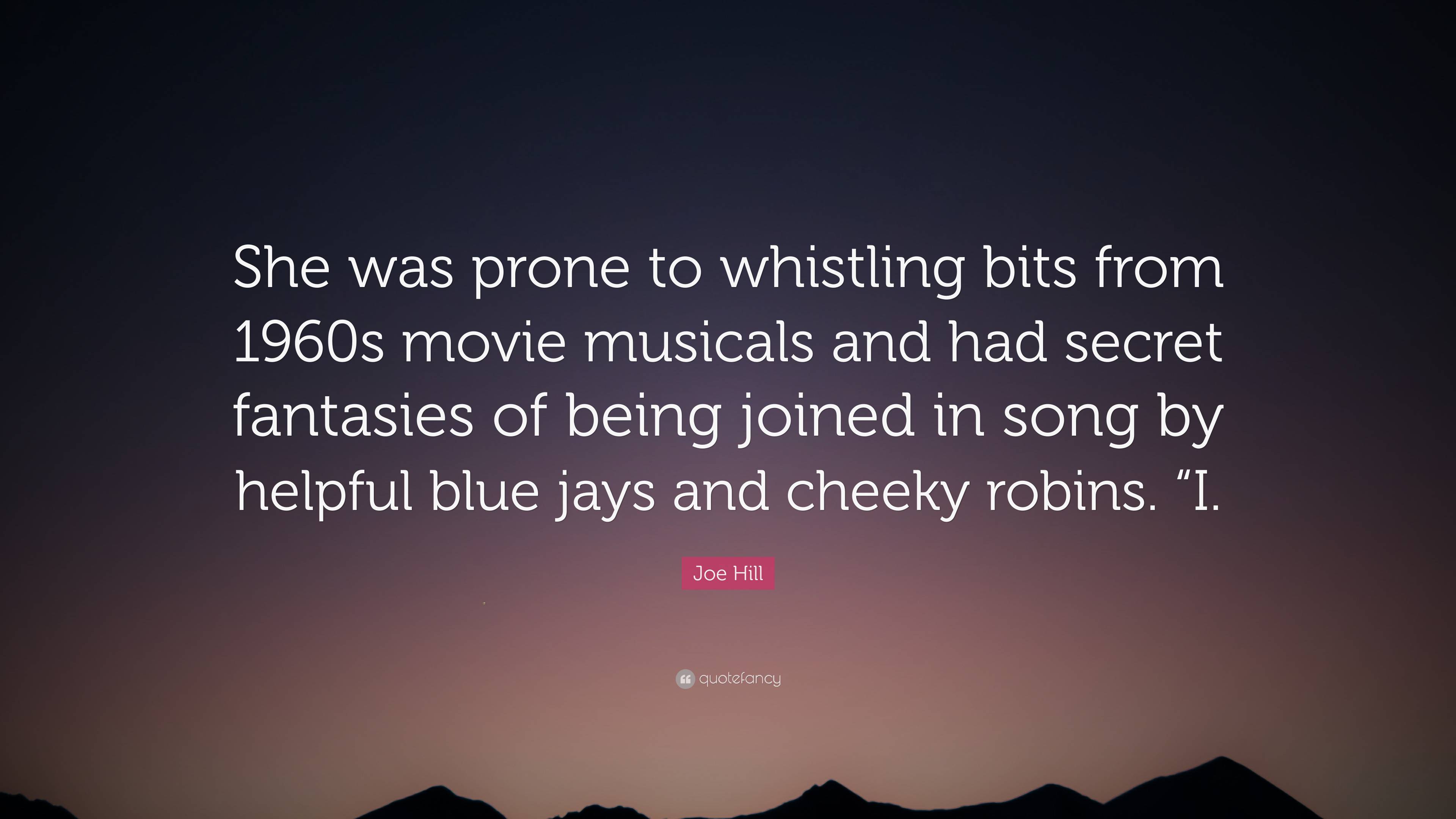 Joe Hill Quote: “She was prone to whistling bits from 1960s movie musicals  and had secret fantasies of being joined in song by helpful bl...”