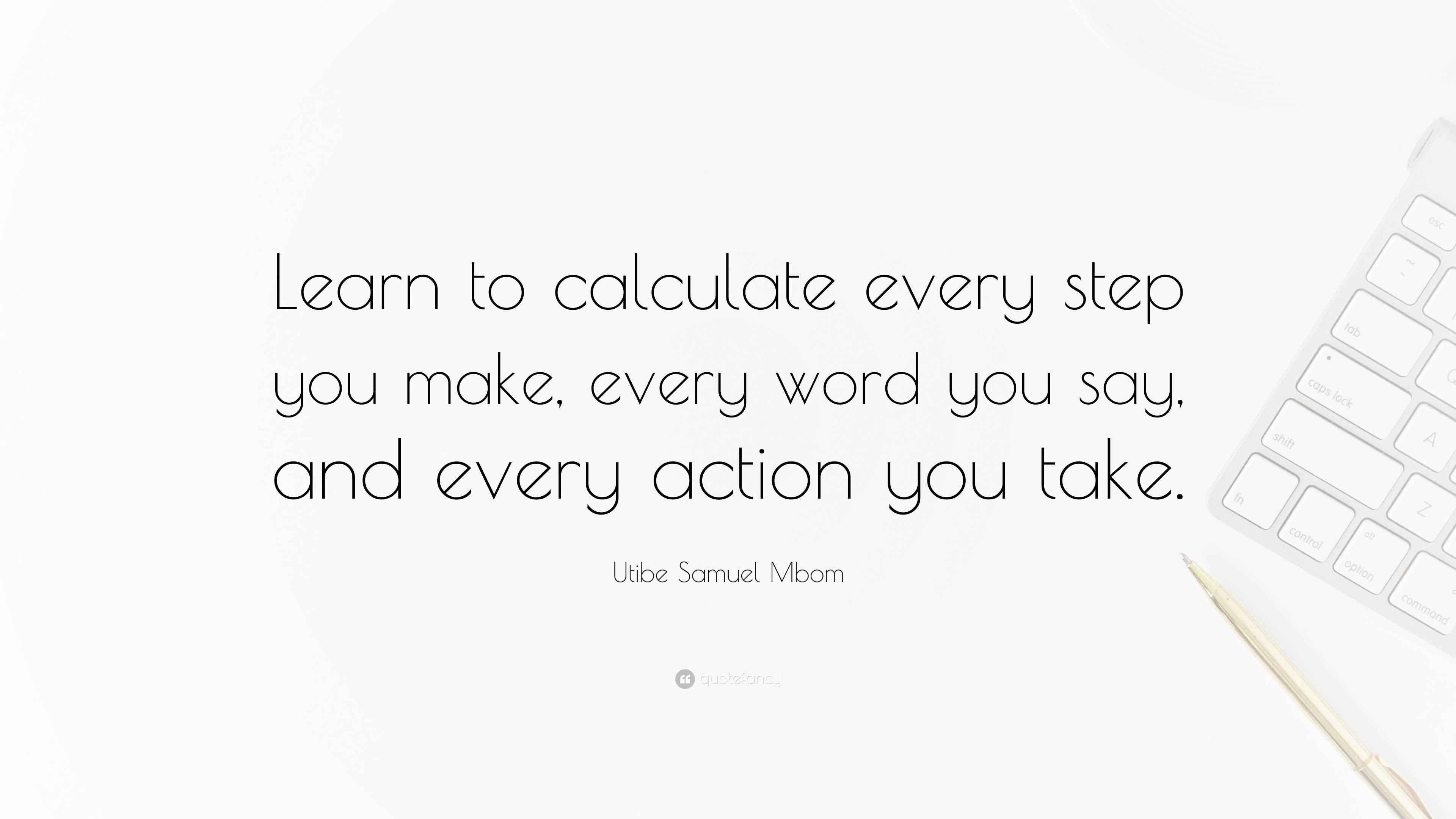 Utibe Samuel Mbom Quote: “Learn to calculate every step you make, every ...