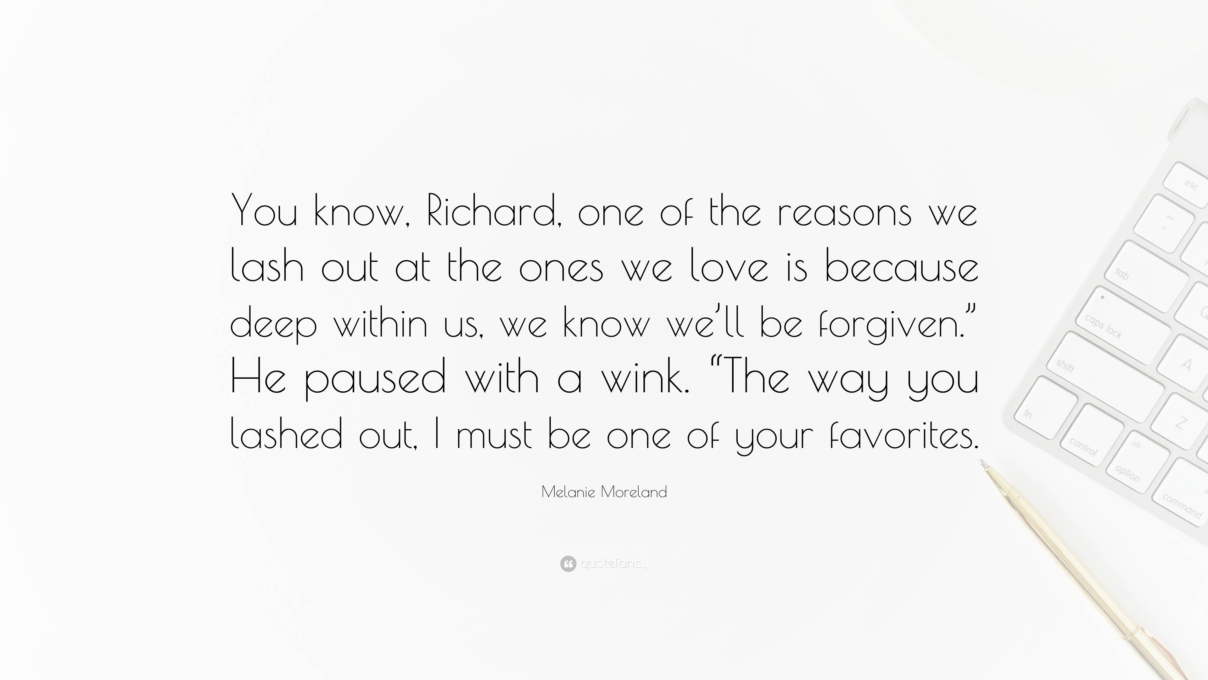 Melanie Moreland Quote “you Know Richard One Of The Reasons We Lash Out At The Ones We Love 9856