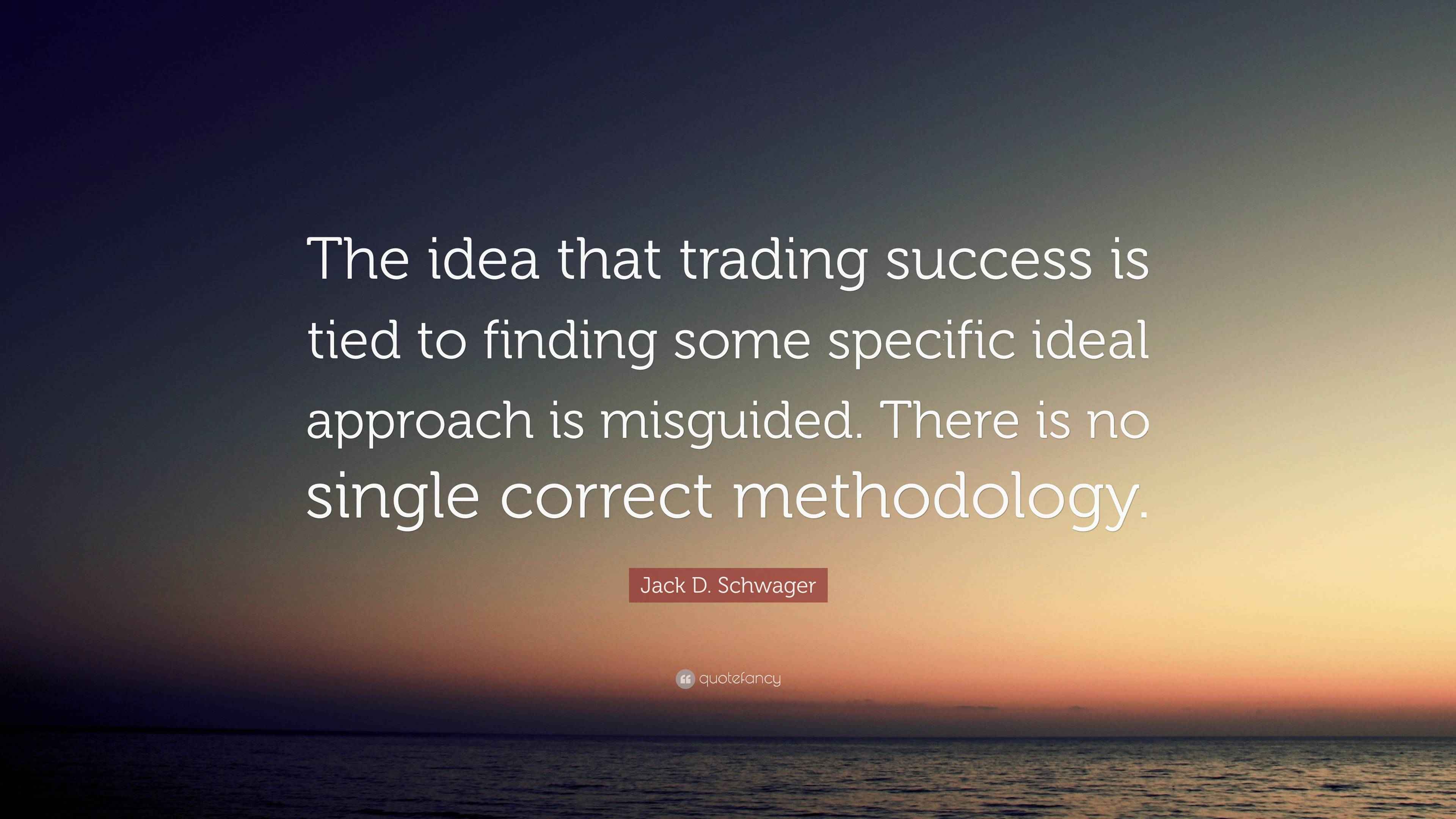 Jack D Schwager Quote The Idea That Trading Success Is Tied To