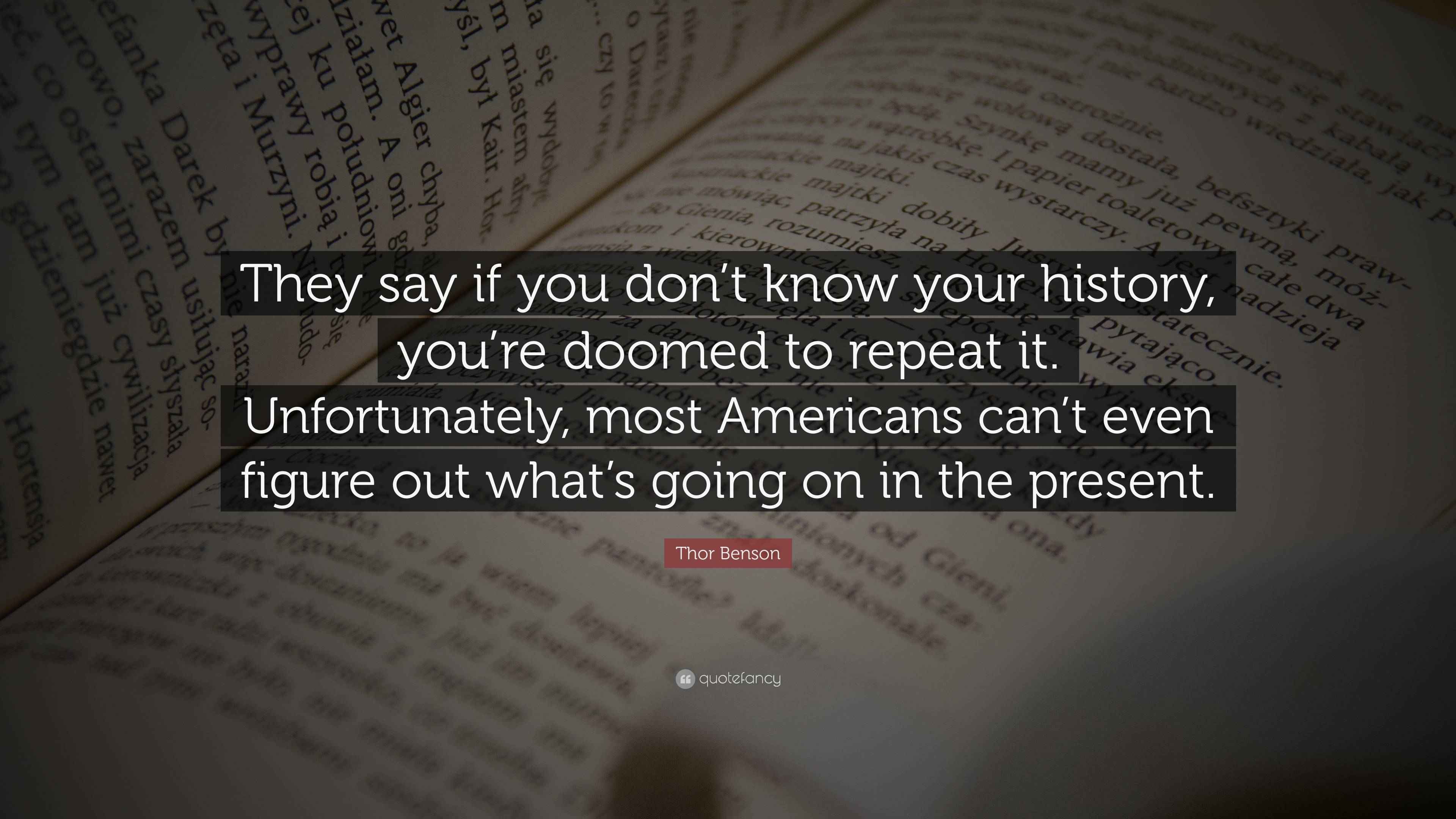 Thor Benson Quote “They say if you don’t know your history, you’re