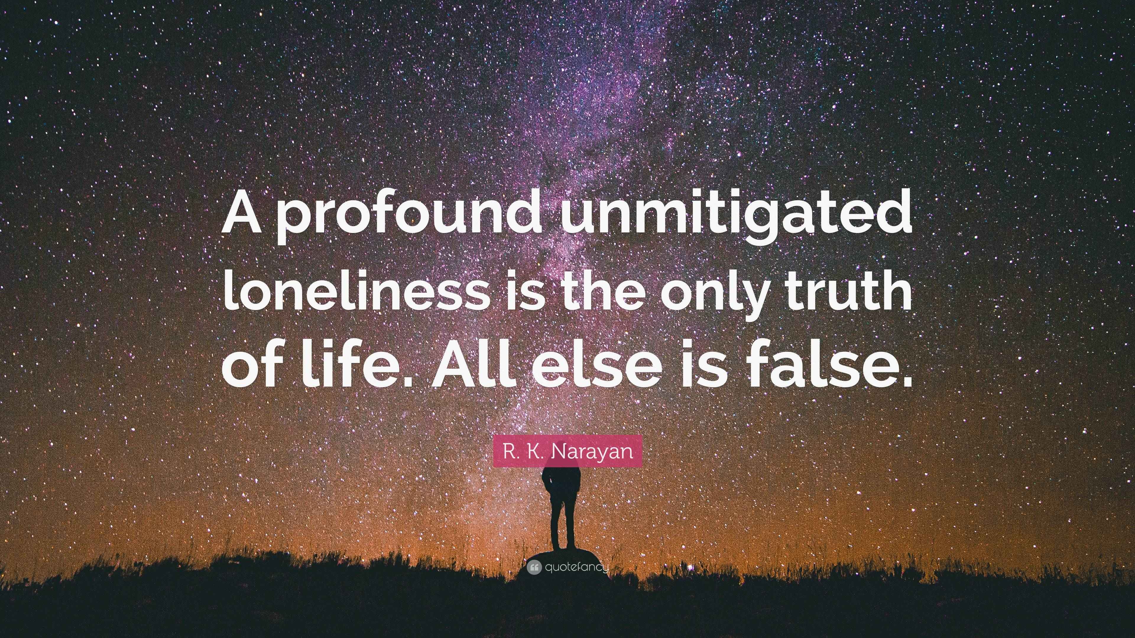 R. K. Narayan Quote: “A profound unmitigated loneliness is the only ...