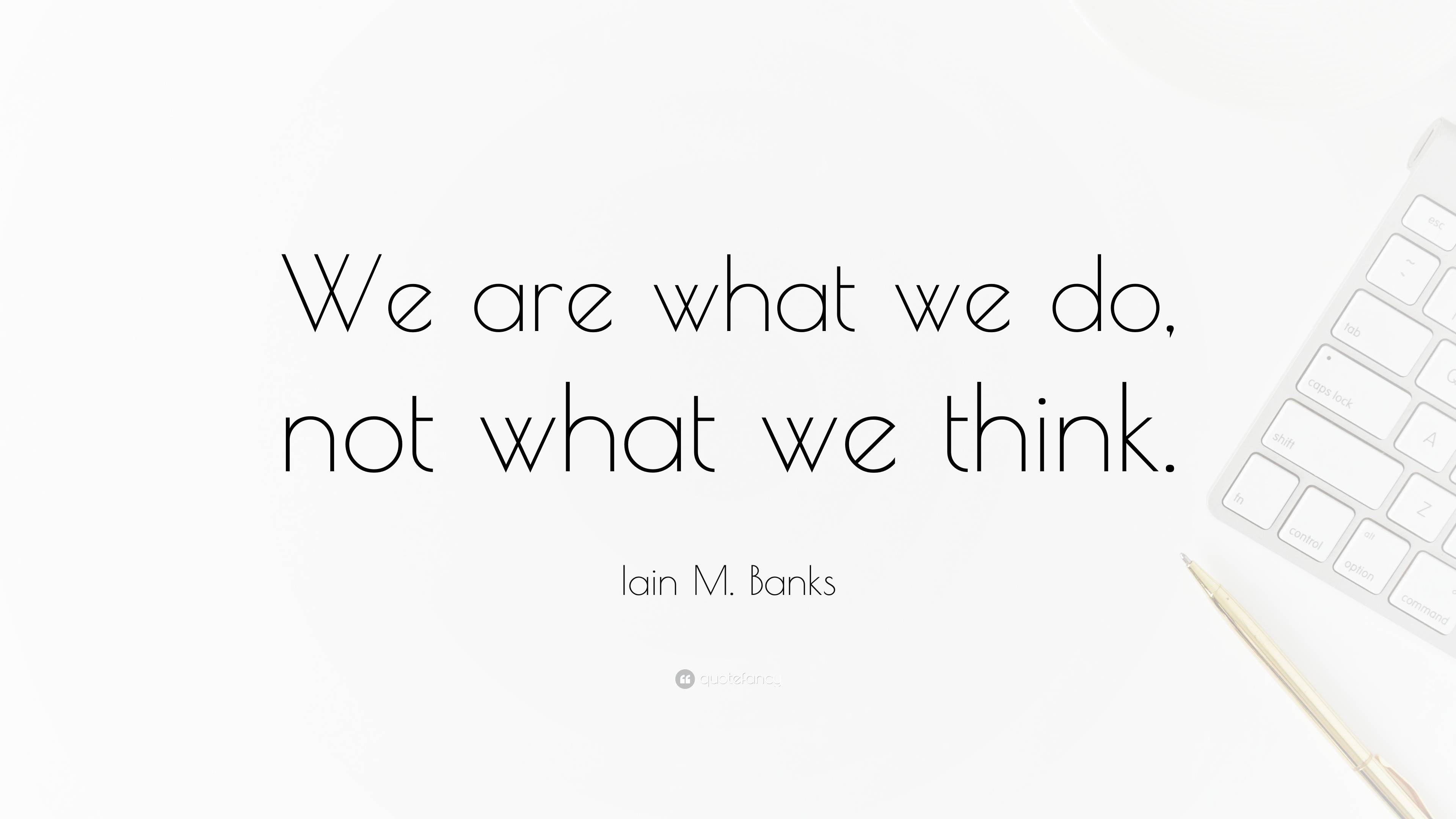 Iain M. Banks Quote: “We are what we do, not what we think.”