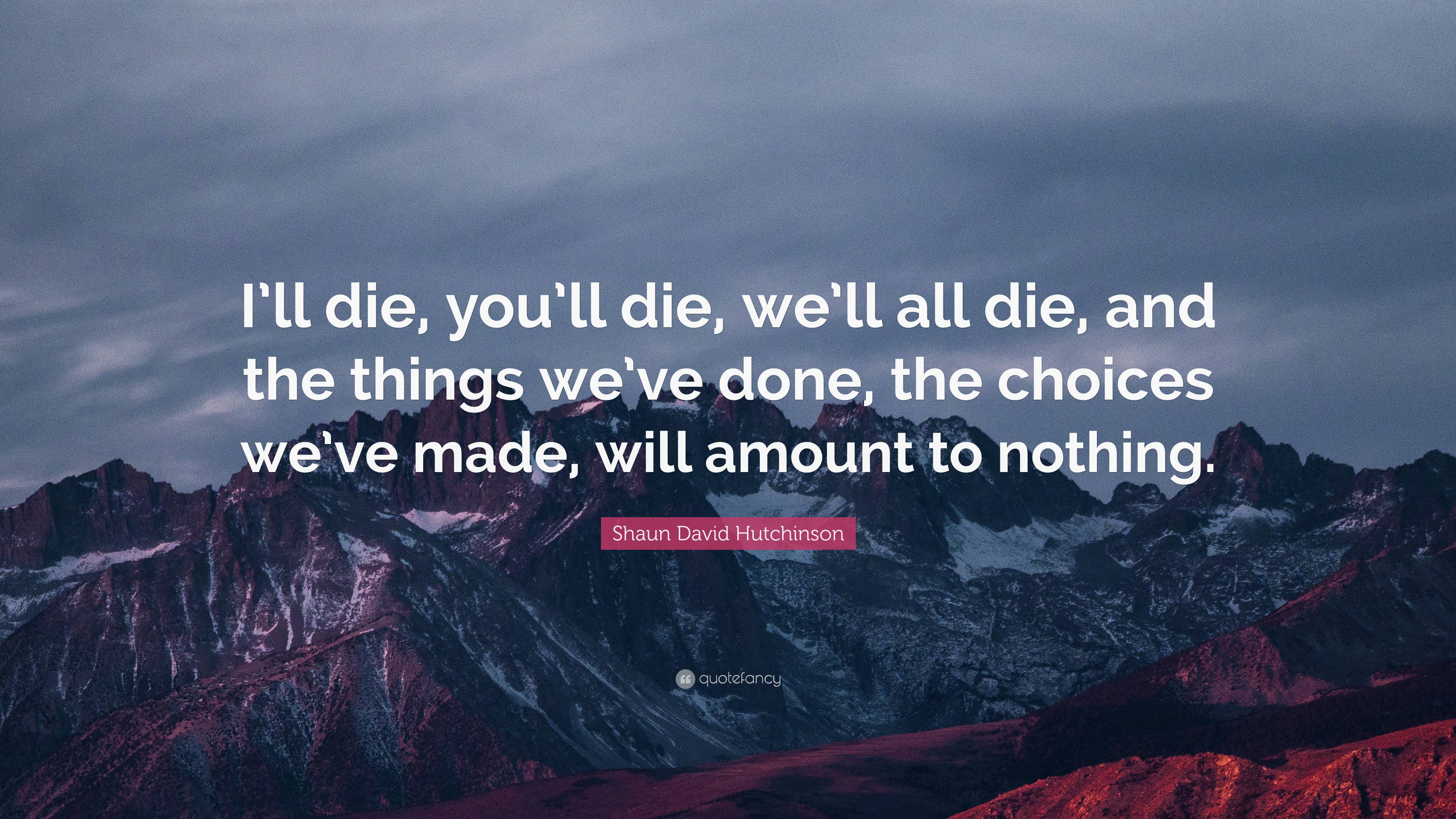 Shaun David Hutchinson Quote: “I’ll die, you’ll die, we’ll all die, and ...