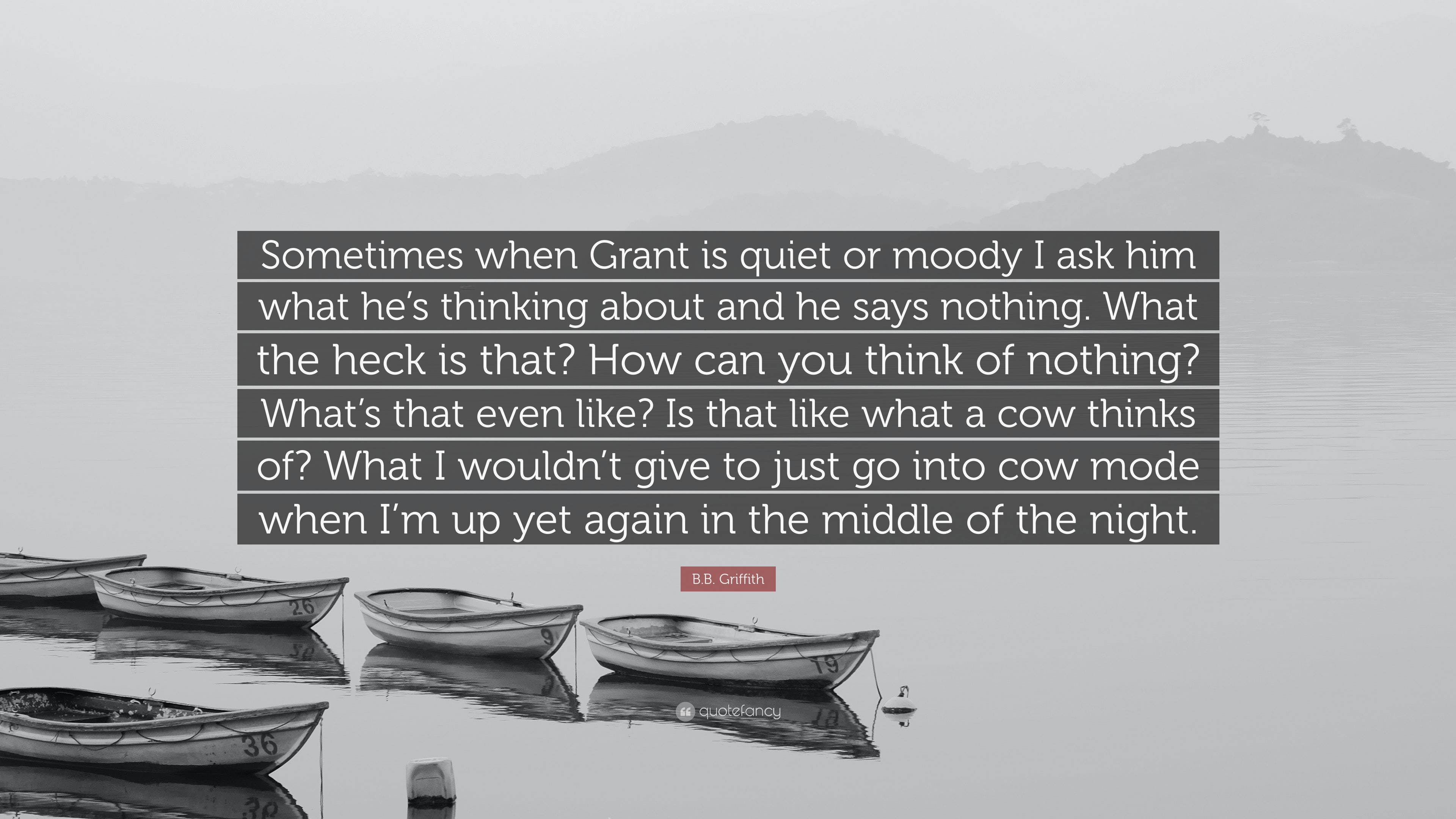 B.B. Griffith Quote: “Sometimes When Grant Is Quiet Or Moody I Ask Him ...