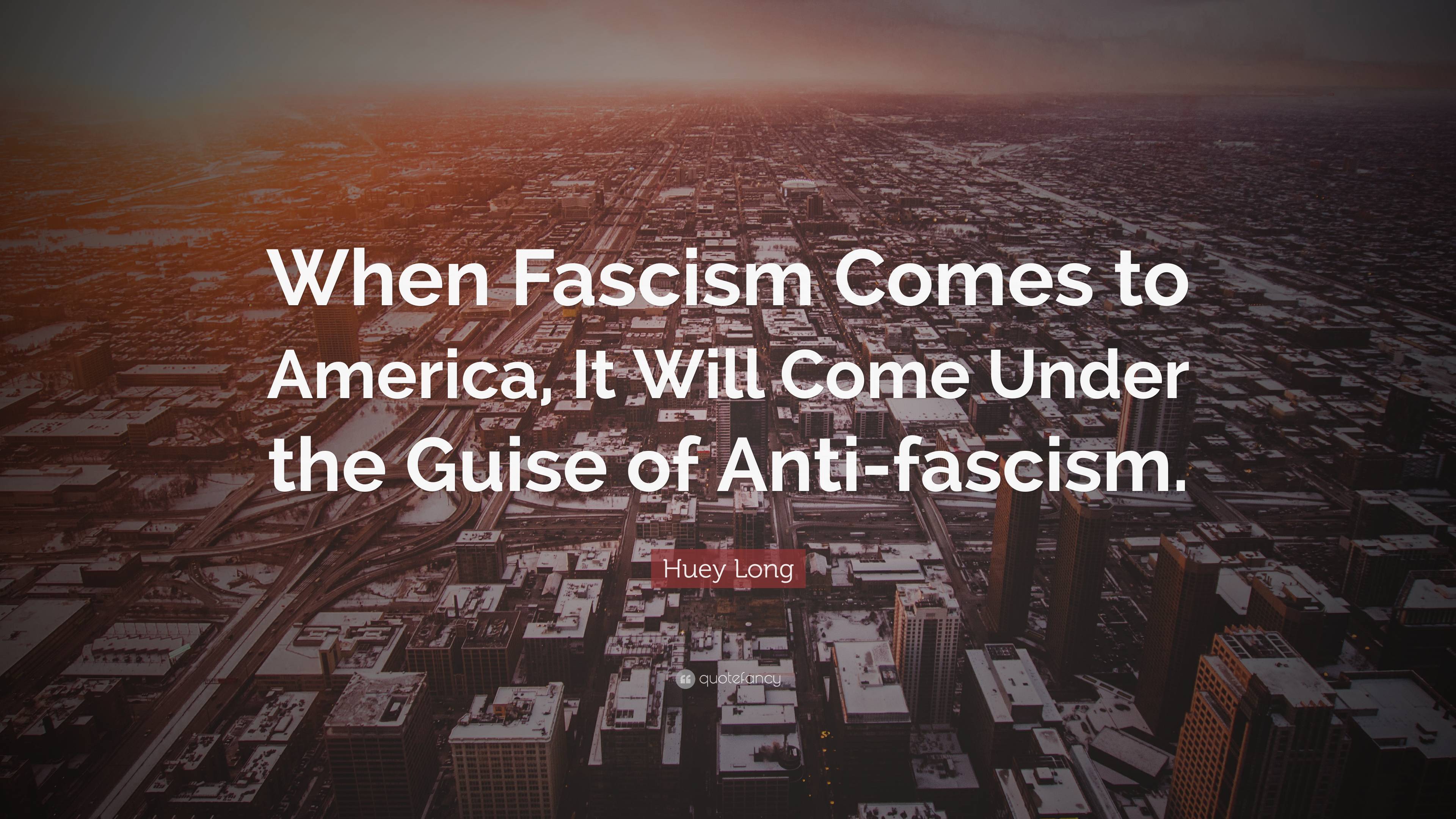 Huey Long Quote “When Fascism Comes to America, It Will Come Under the