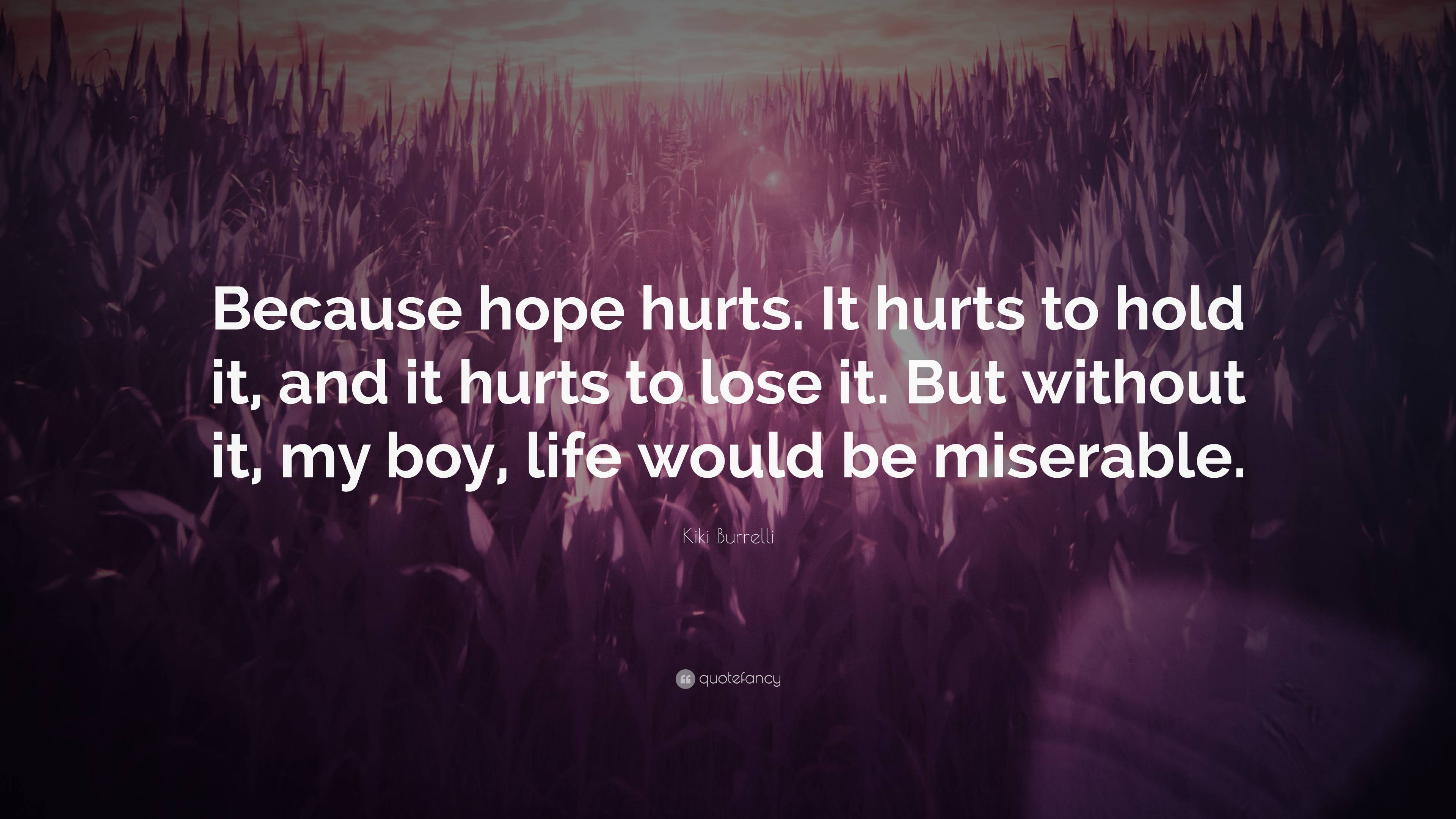 Kiki Burrelli Quote: “Because hope hurts. It hurts to hold it, and it ...