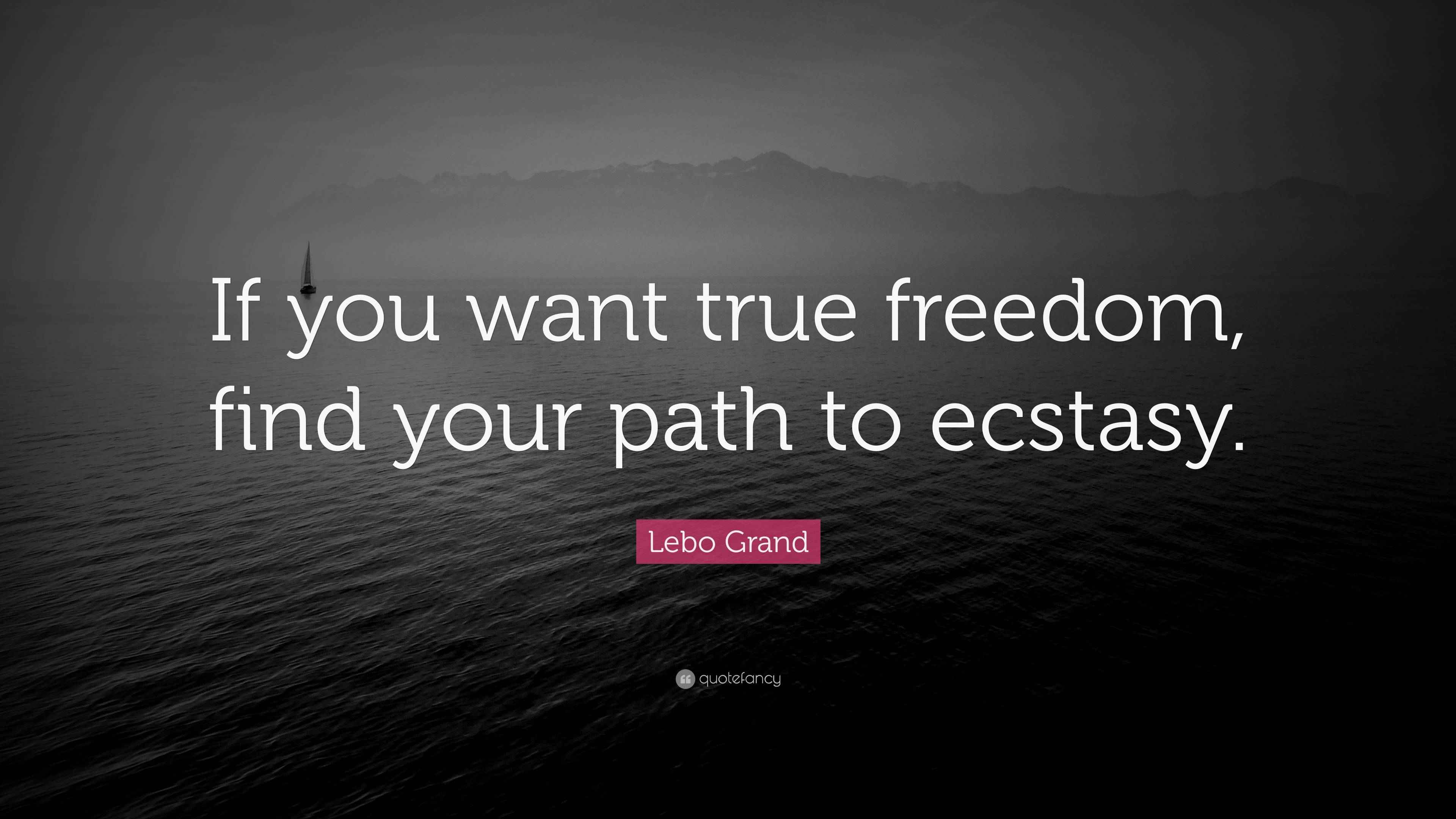 Lebo Grand Quote “If you want true freedom, find your path to ecstasy.”