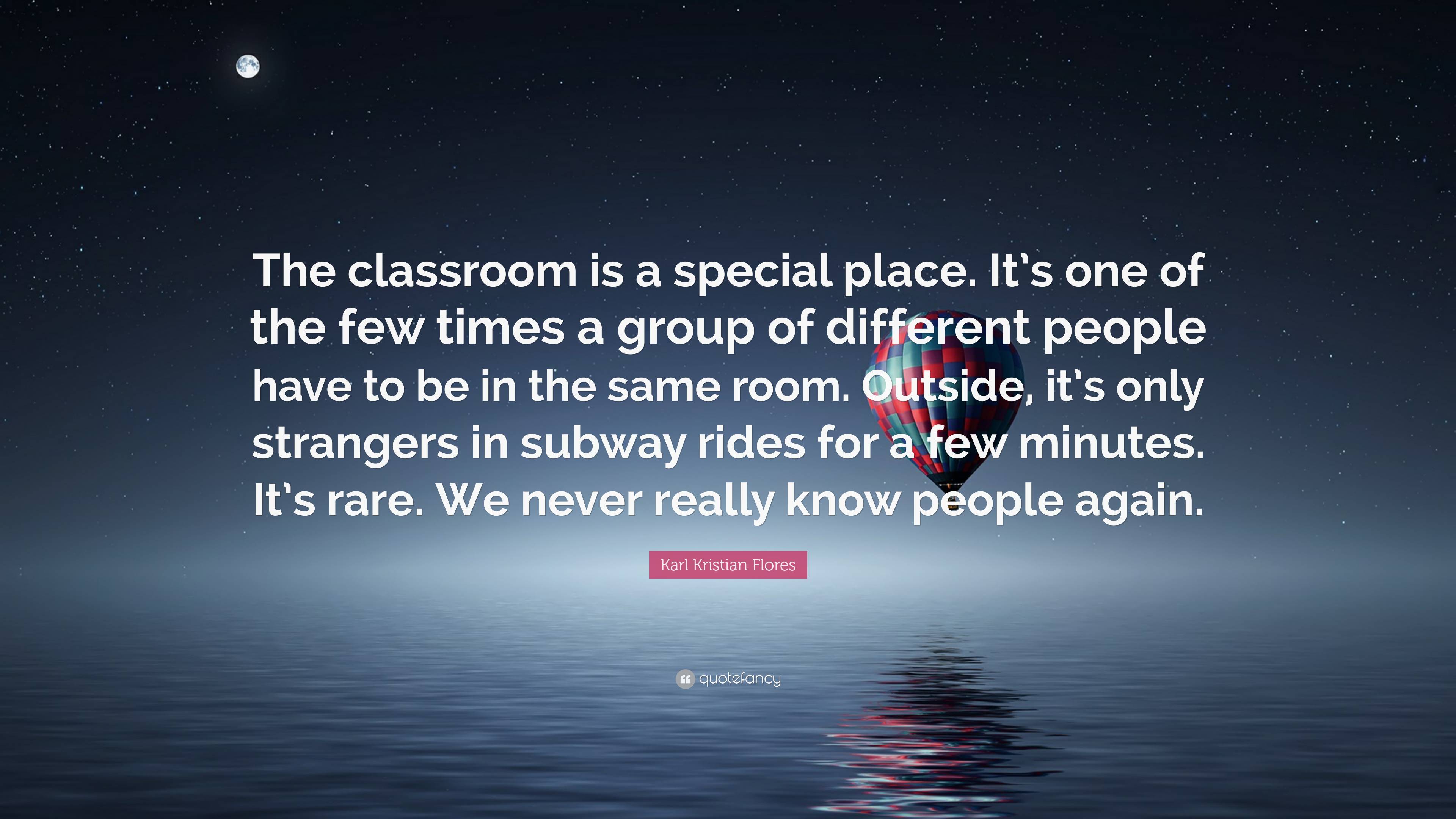 Karl Kristian Flores Quote: “The classroom is a special place. It’s one ...