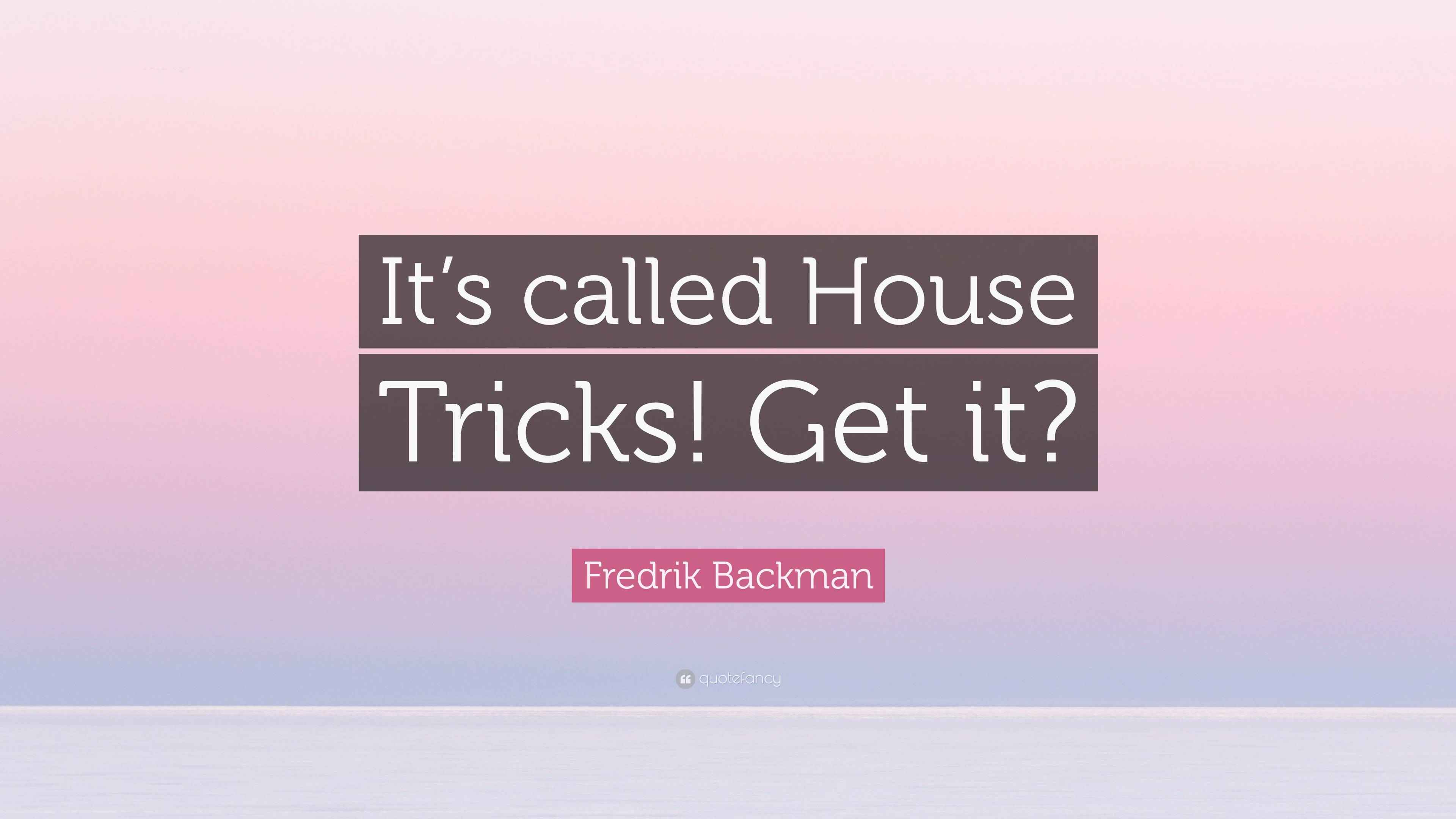 Fredrik Backman Quote “It’s called House Tricks! Get it?”