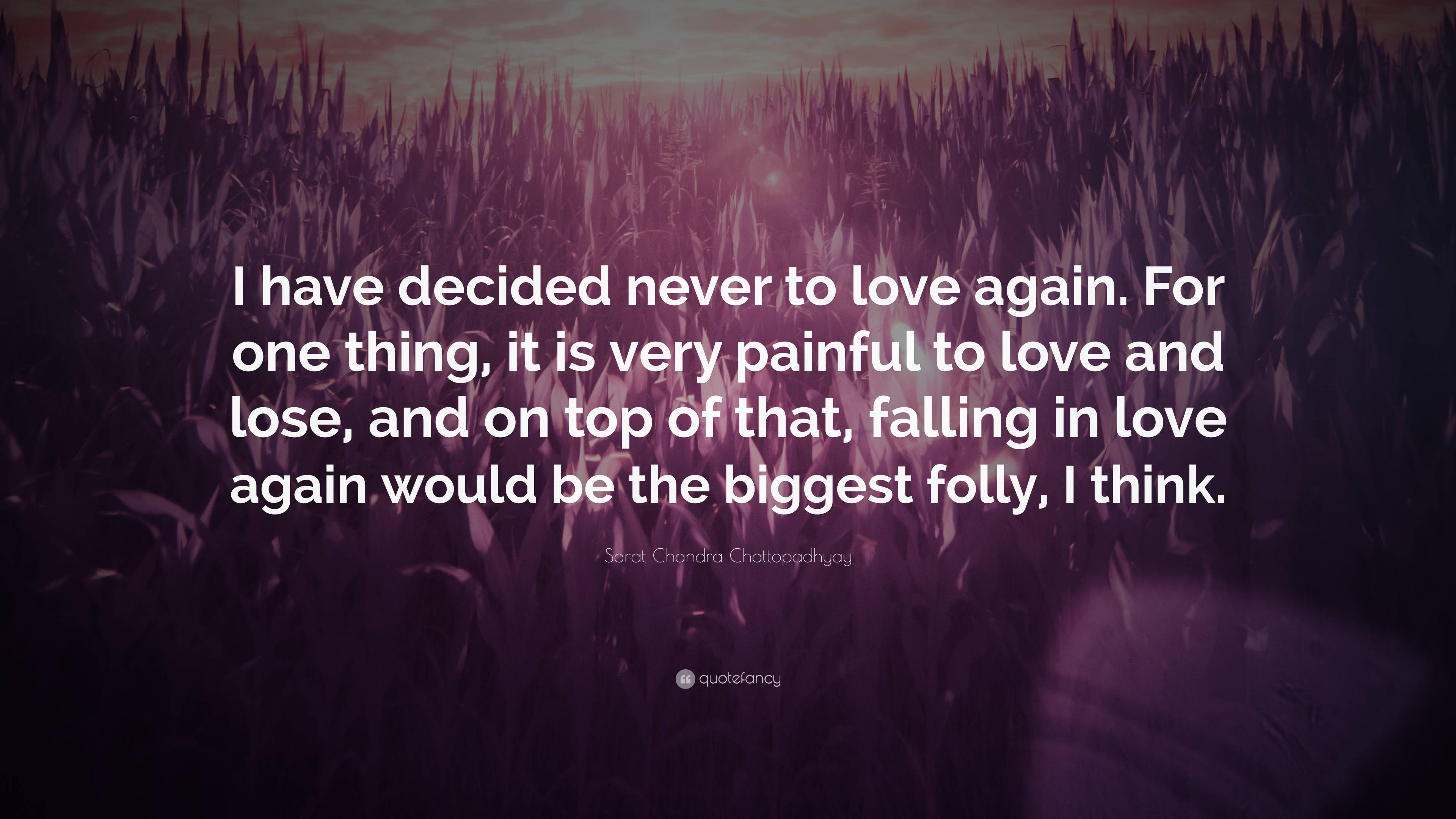 Sarat Chandra Chattopadhyay Quote: “I have decided never to love again ...